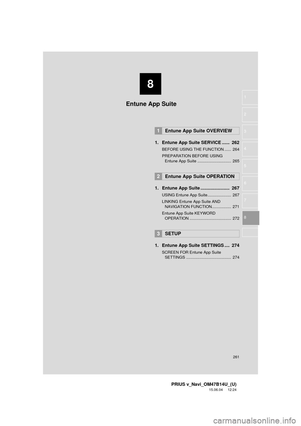TOYOTA PRIUS V 2016 ZVW40 / 1.G Navigation Manual 8
261
PRIUS v_Navi_OM47B14U_(U)
15.06.04     12:24
1
2
3
4
5
6
7
8
1. Entune App Suite SERVICE ......  262
BEFORE USING THE FUNCTION ......  264
PREPARATION BEFORE USING  Entune App Suite ............