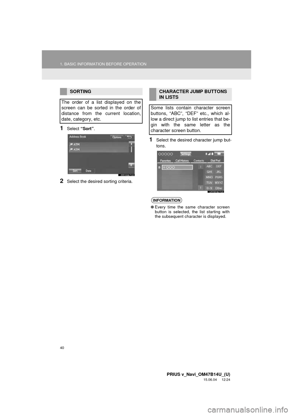 TOYOTA PRIUS V 2016 ZVW40 / 1.G Navigation Manual 40
1. BASIC INFORMATION BEFORE OPERATION
PRIUS v_Navi_OM47B14U_(U)
15.06.04 12:24
1Select “Sort”.
2Select the desired sorting criteria.
1Select the desired character jump but-
tons.
SORTING
Th TOYOTA PRIUS V 2016 ZVW40 / 1.G Navigation Manual 40
1. BASIC INFORMATION BEFORE OPERATION
PRIUS v_Navi_OM47B14U_(U)
15.06.04 12:24
1Select “Sort”.
2Select the desired sorting criteria.
1Select the desired character jump but-
tons.
SORTING
Th