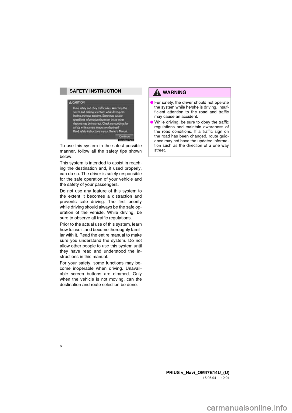 TOYOTA PRIUS V 2016 ZVW40 / 1.G Navigation Manual 6
PRIUS v_Navi_OM47B14U_(U)
15.06.04     12:24
To use this system in the safest possible
manner, follow all the safety tips shown
below.
This system is intended to assist in reach-
ing the destination