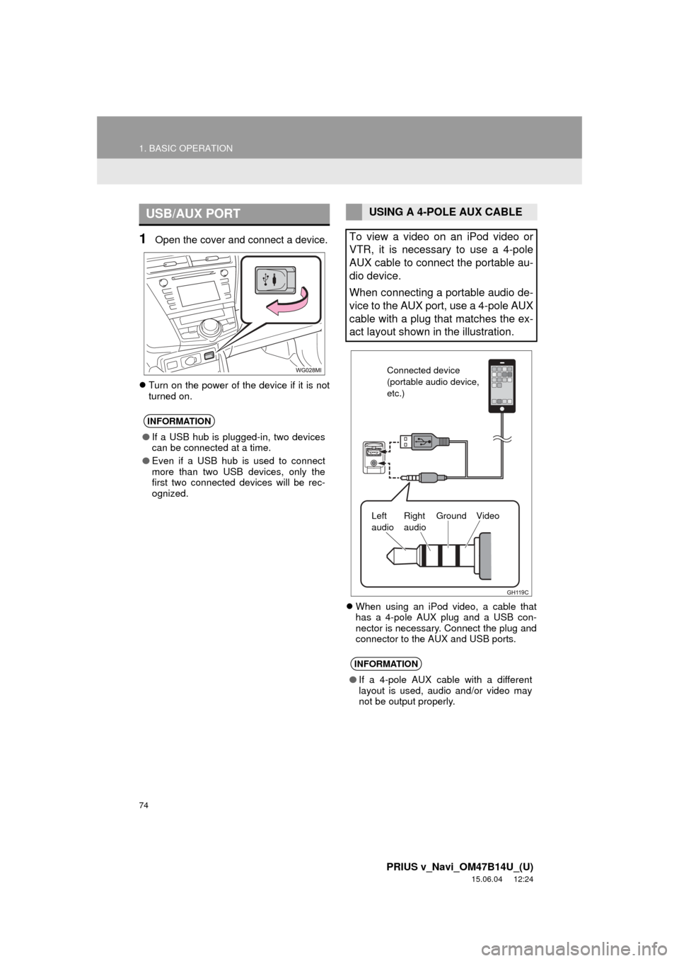 TOYOTA PRIUS V 2016 ZVW40 / 1.G Navigation Manual 74
1. BASIC OPERATION
PRIUS v_Navi_OM47B14U_(U)
15.06.04 12:24
1Open the cover and connect a device.
Turn on the power of the device if it is not
turned on.
When using an iPod video, a cable TOYOTA PRIUS V 2016 ZVW40 / 1.G Navigation Manual 74
1. BASIC OPERATION
PRIUS v_Navi_OM47B14U_(U)
15.06.04 12:24
1Open the cover and connect a device.
Turn on the power of the device if it is not
turned on.
When using an iPod video, a cable