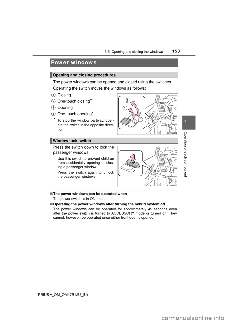TOYOTA PRIUS V 2016 ZVW40 / 1.G Owners Manual 153
PRIUS v_OM_OM47B12U_(U)
3-5. Opening and closing the windows
3
Operation of each component
Power windows
The power windows can be opened and closed using the switches.
Operating the switch moves t