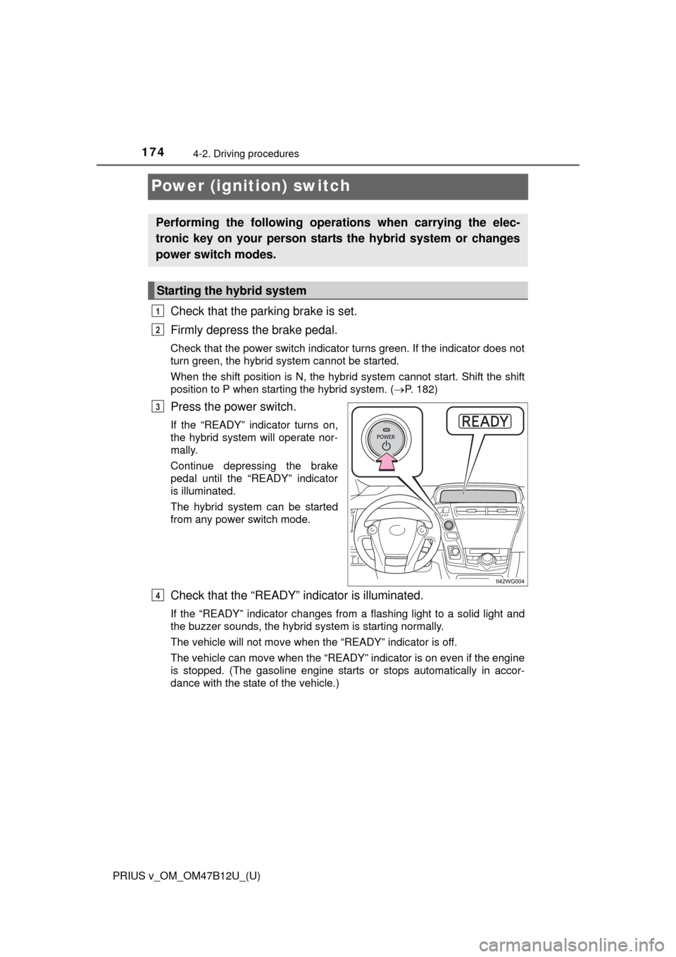 TOYOTA PRIUS V 2016 ZVW40 / 1.G Owners Manual 174
PRIUS v_OM_OM47B12U_(U)
4-2. Driving procedures
Power (ignition) switch
Check that the parking brake is set. 
Firmly depress the brake pedal. 
Check that the power switch indicator turns green. If