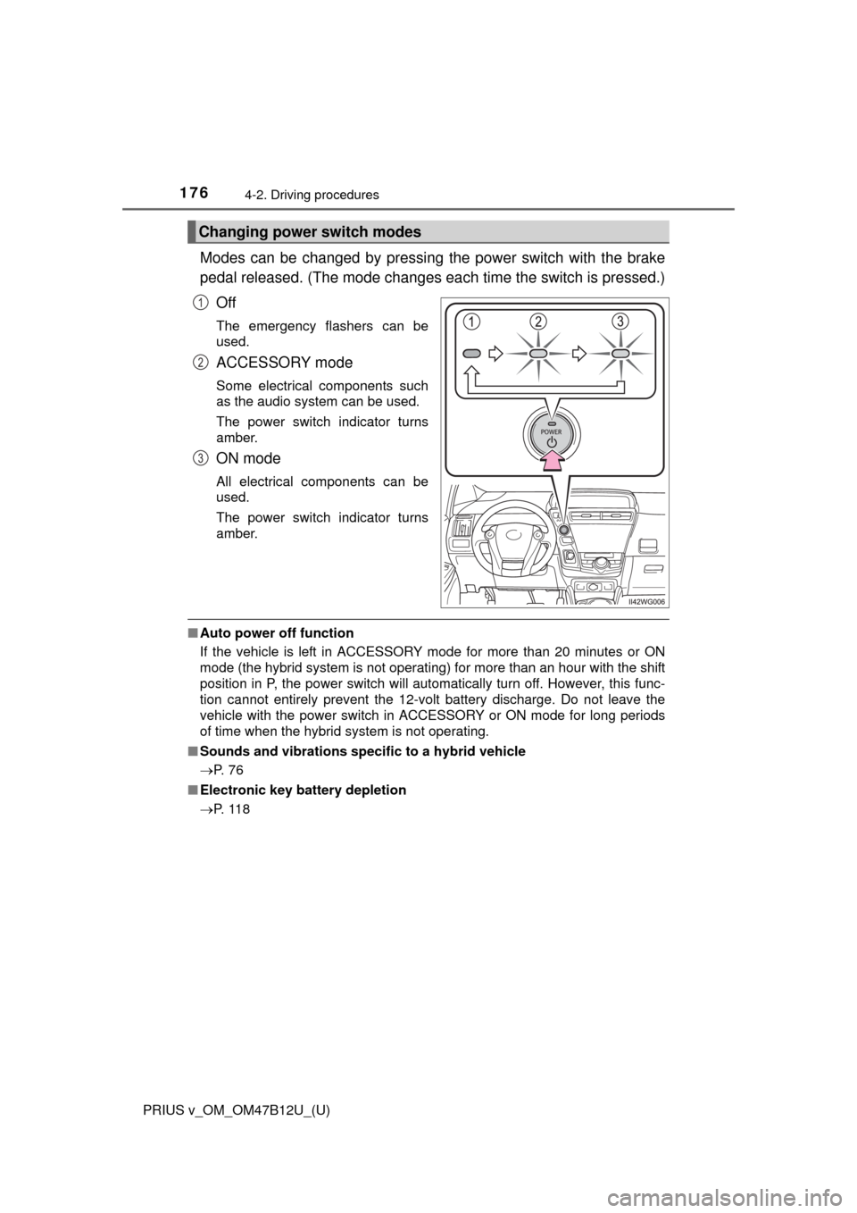 TOYOTA PRIUS V 2016 ZVW40 / 1.G Owners Manual 176
PRIUS v_OM_OM47B12U_(U)
4-2. Driving procedures
Modes can be changed by pressing the power switch with the brake
pedal released. (The mode changes each time the switch is pressed.)
Off
The emergen