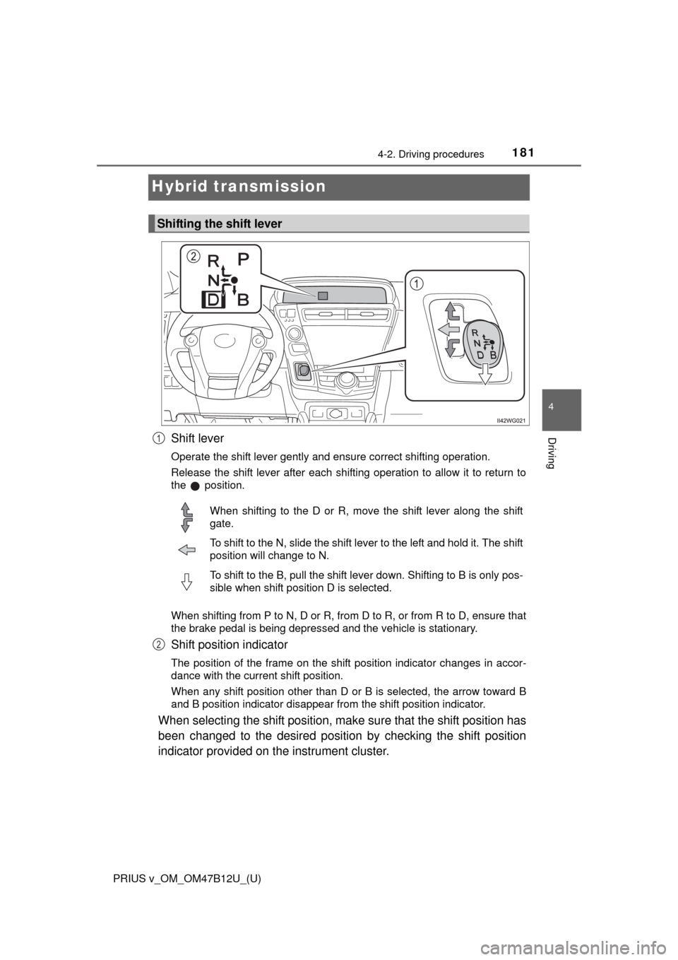 TOYOTA PRIUS V 2016 ZVW40 / 1.G Owners Manual 181
PRIUS v_OM_OM47B12U_(U)
4-2. Driving procedures
4
Driving
Hybrid transmission
Shift lever
Operate the shift lever gently and ensure correct shifting operation.
Release the shift lever after each s TOYOTA PRIUS V 2016 ZVW40 / 1.G Owners Manual 181
PRIUS v_OM_OM47B12U_(U)
4-2. Driving procedures
4
Driving
Hybrid transmission
Shift lever
Operate the shift lever gently and ensure correct shifting operation.
Release the shift lever after each s