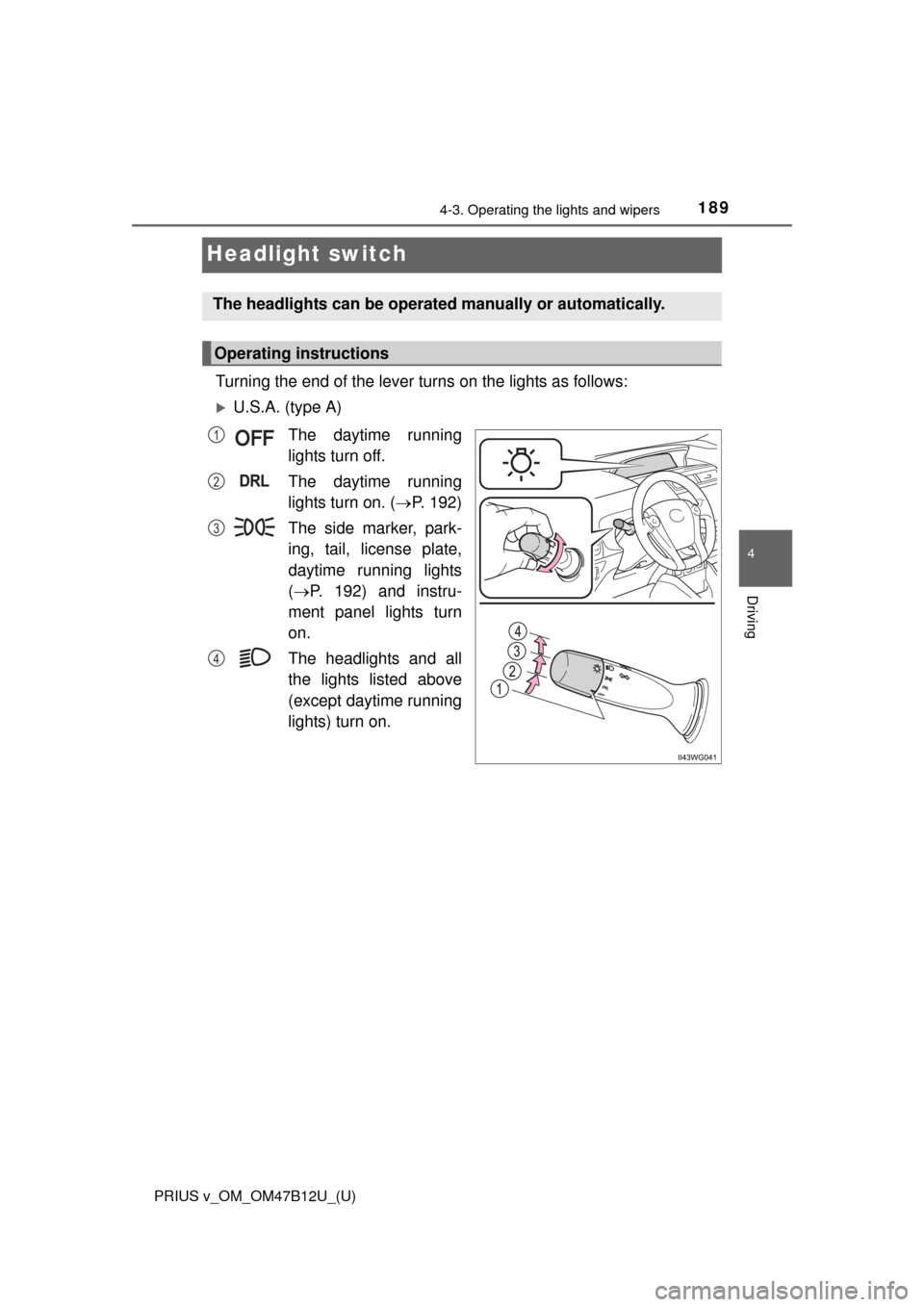 TOYOTA PRIUS V 2016 ZVW40 / 1.G Owners Manual 189
PRIUS v_OM_OM47B12U_(U)
4-3. Operating the lights and wipers
4
Driving
Headlight switch
Turning the end of the lever turns on the lights as follows:
U.S.A. (type A)
The daytime running
lights t TOYOTA PRIUS V 2016 ZVW40 / 1.G Owners Manual 189
PRIUS v_OM_OM47B12U_(U)
4-3. Operating the lights and wipers
4
Driving
Headlight switch
Turning the end of the lever turns on the lights as follows:
U.S.A. (type A)
The daytime running
lights t