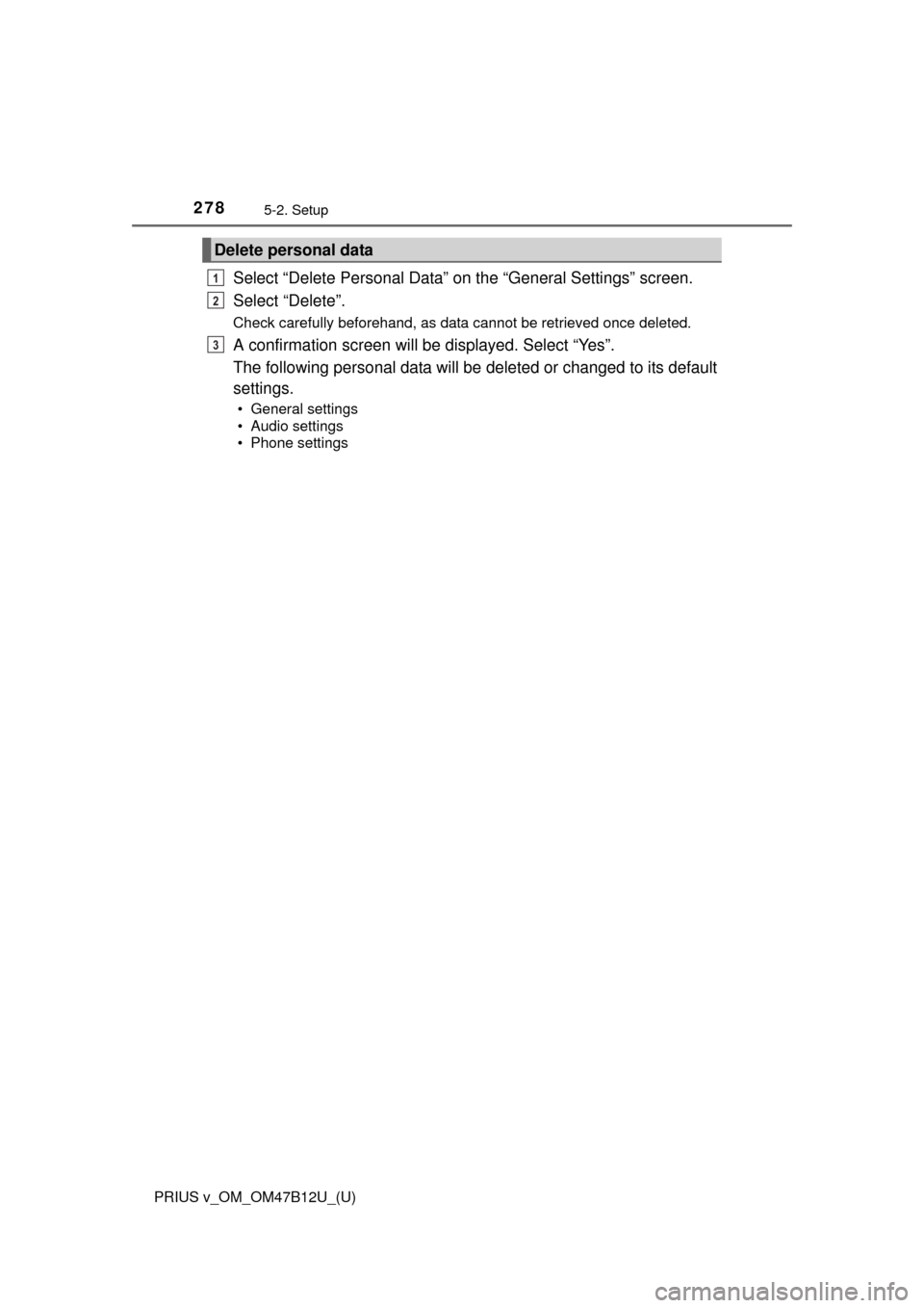 TOYOTA PRIUS V 2016 ZVW40 / 1.G Owners Manual 2785-2. Setup
PRIUS v_OM_OM47B12U_(U)
Select “Delete Personal Data” on the “General Settings” screen.
Select “Delete”.
Check carefully beforehand, as data cannot be retrieved once deleted.