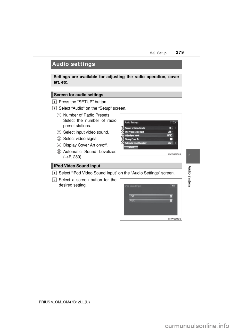 TOYOTA PRIUS V 2016 ZVW40 / 1.G Owners Manual 279
PRIUS v_OM_OM47B12U_(U)
5-2. Setup
5
Audio system
Audio settings
Press the “SETUP” button.
Select “Audio” on the “Setup” screen.
Number of Radio Presets 
Select the number of radio
pre