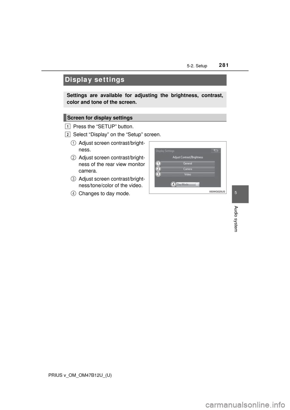 TOYOTA PRIUS V 2016 ZVW40 / 1.G Owners Manual 281
PRIUS v_OM_OM47B12U_(U)
5-2. Setup
5
Audio system
Display settings
Press the “SETUP” button.
Select “Display” on the “Setup” screen.
Adjust screen contrast/bright-
ness.
Adjust screen 