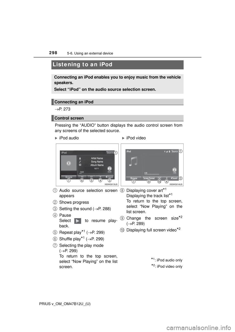 TOYOTA PRIUS V 2016 ZVW40 / 1.G Owners Manual 298
PRIUS v_OM_OM47B12U_(U)
5-6. Using an external device
Listening to an iPod
P.  2 7 3
Pressing the “AUDIO” button displays the audio control screen from
any screens of the selected source.
C
