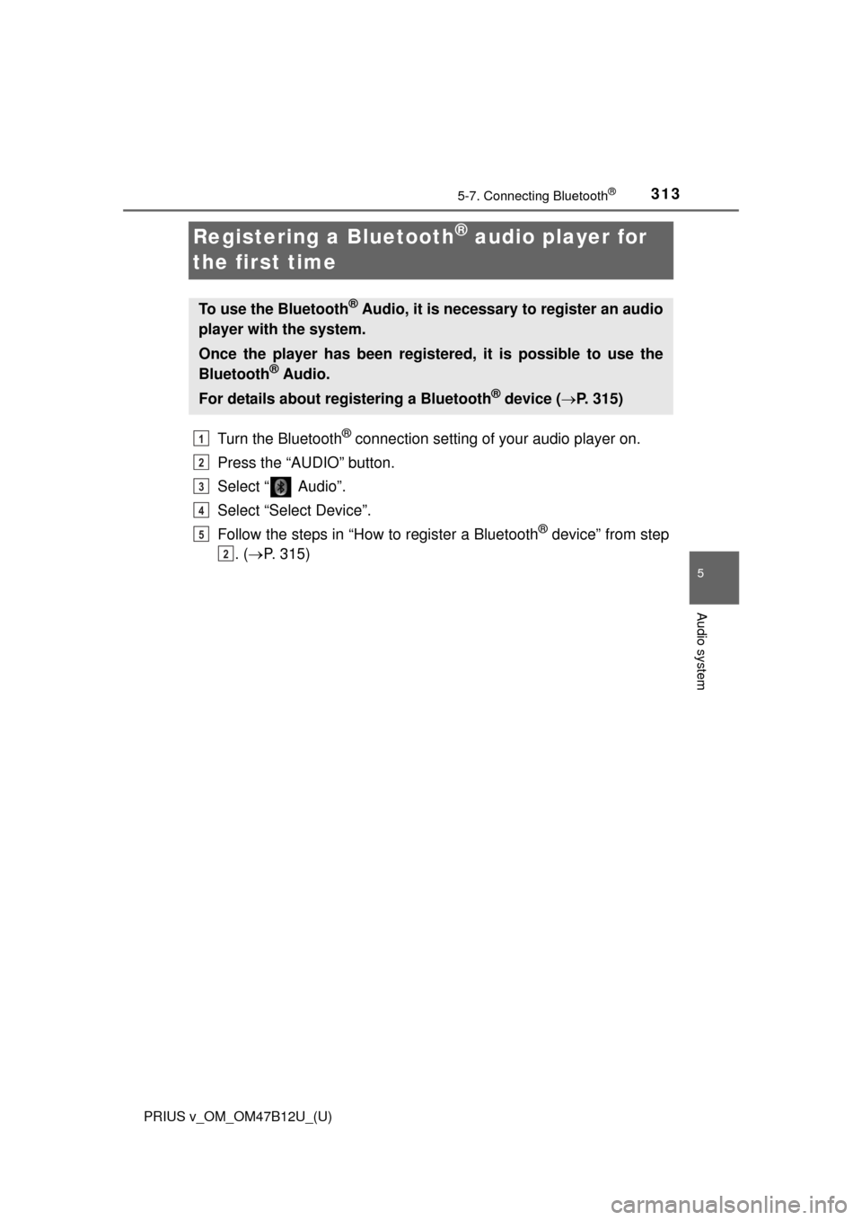 TOYOTA PRIUS V 2016 ZVW40 / 1.G Owners Manual 313
PRIUS v_OM_OM47B12U_(U)
5-7. Connecting Bluetooth®
5
Audio system
Registering a Bluetooth® audio player for 
the first time
Turn the Bluetooth® connection setting of your audio player on.
Press