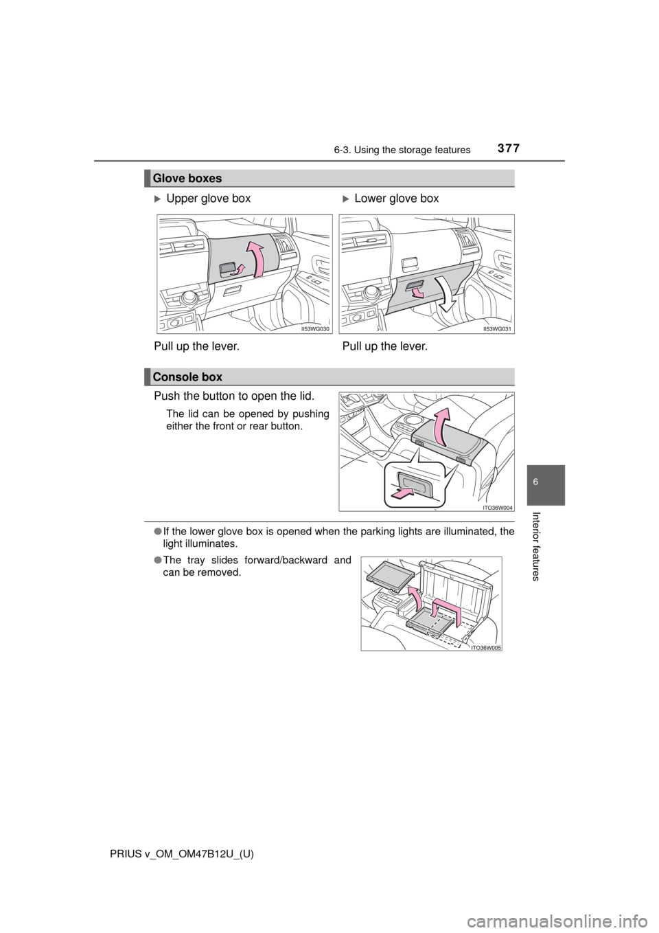 TOYOTA PRIUS V 2016 ZVW40 / 1.G Owners Manual PRIUS v_OM_OM47B12U_(U)
3776-3. Using the storage features
6
Interior features
Push the button to open the lid.
The lid can be opened by pushing
either the front or rear button.
●If the lower glove 