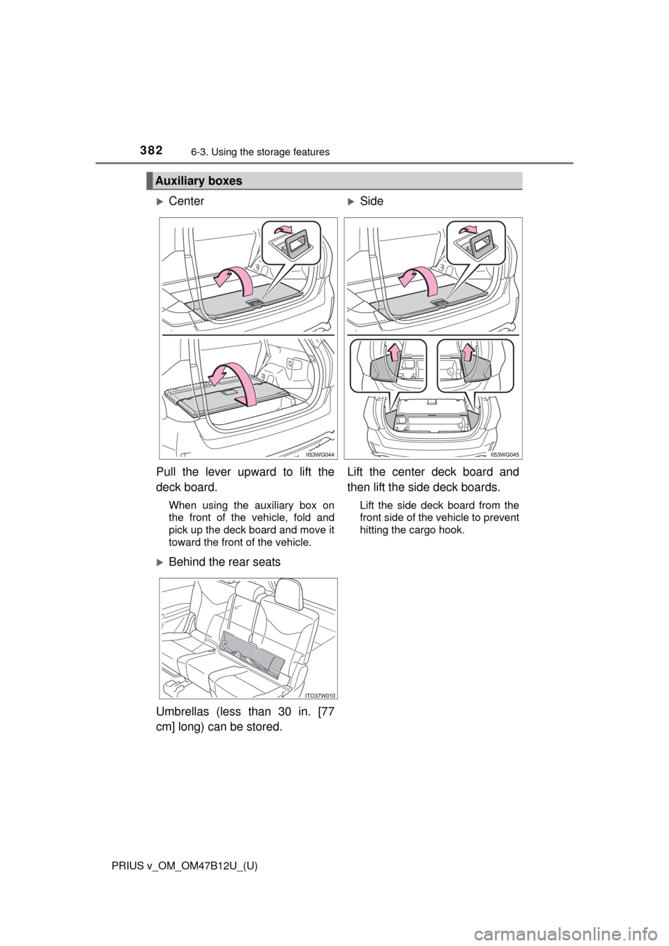 TOYOTA PRIUS V 2016 ZVW40 / 1.G Owners Manual 382
PRIUS v_OM_OM47B12U_(U)
6-3. Using the storage features
Auxiliary boxes
Center Side
Pull the lever upward to lift the
deck board.
When using the auxiliary box on
the front of the vehicle, fo