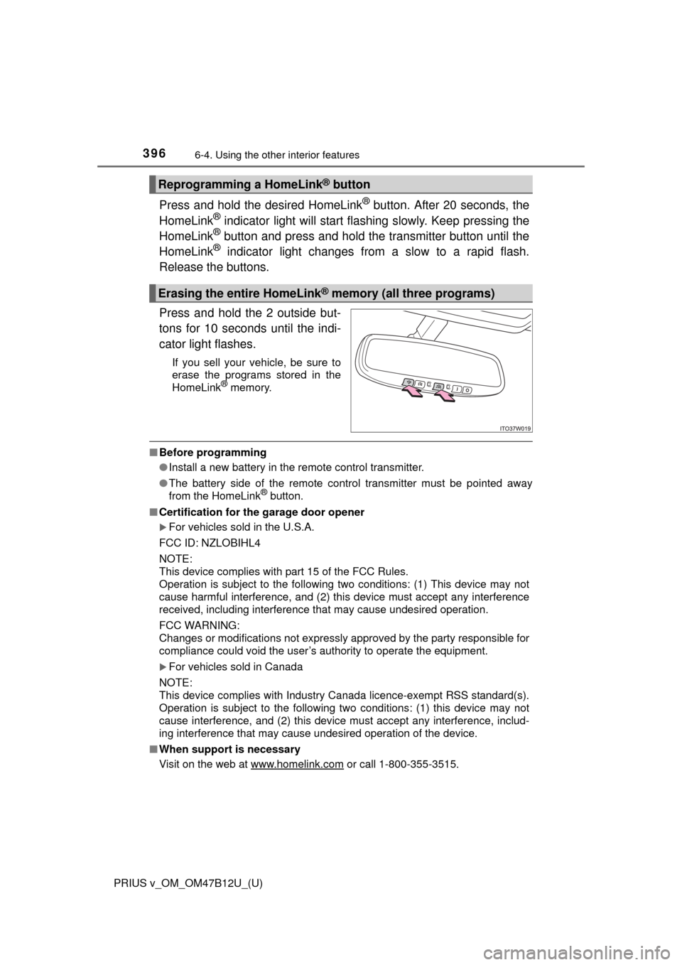 TOYOTA PRIUS V 2016 ZVW40 / 1.G Owners Manual 396
PRIUS v_OM_OM47B12U_(U)
6-4. Using the other interior features
Press and hold the desired HomeLink® button. After 20 seconds, the
HomeLink® indicator light will start flashing slowly. Keep press
