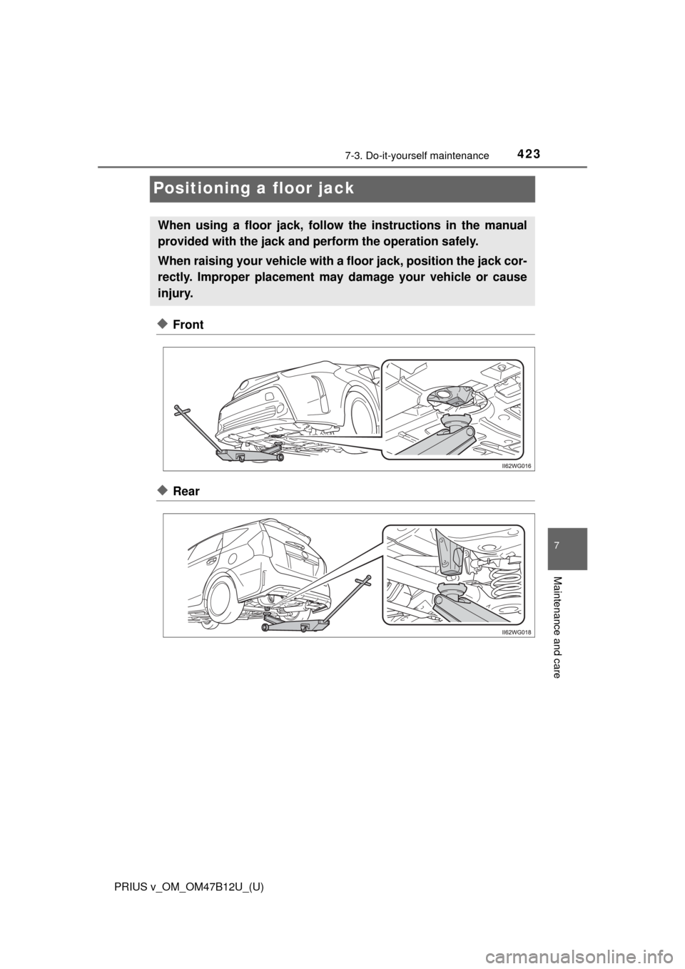 TOYOTA PRIUS V 2016 ZVW40 / 1.G Owners Manual 423
PRIUS v_OM_OM47B12U_(U)
7-3. Do-it-yourself maintenance
7
Maintenance and care
Positioning a floor jack
◆Front
◆Rear
When using a floor jack, follow the instructions in the manual
provided wit