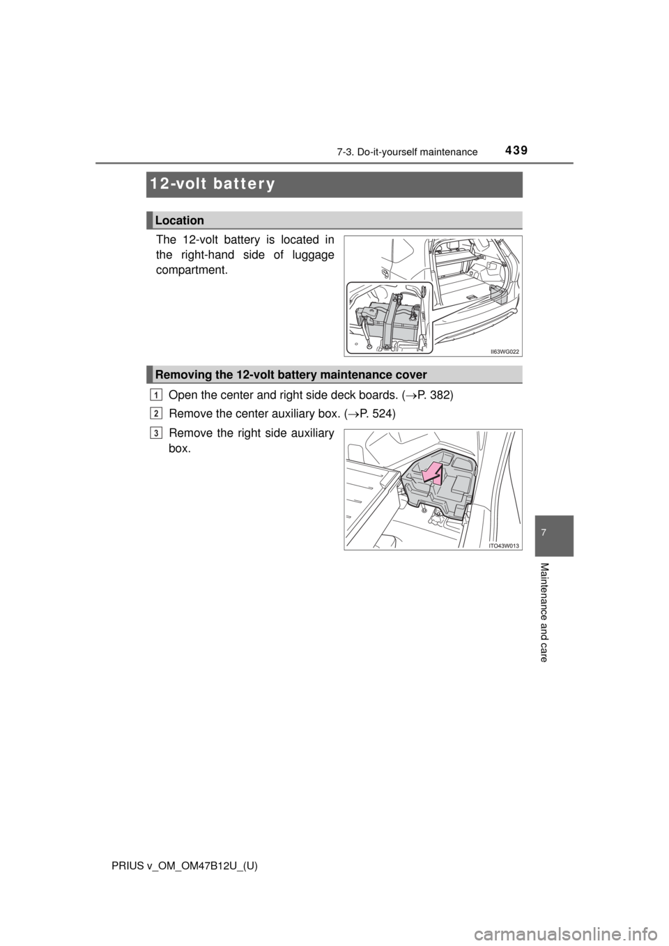 TOYOTA PRIUS V 2016 ZVW40 / 1.G Owners Manual 439
PRIUS v_OM_OM47B12U_(U)
7-3. Do-it-yourself maintenance
7
Maintenance and care
12-volt batter y
The 12-volt battery is located in
the right-hand side of luggage
compartment.
Open the center and ri