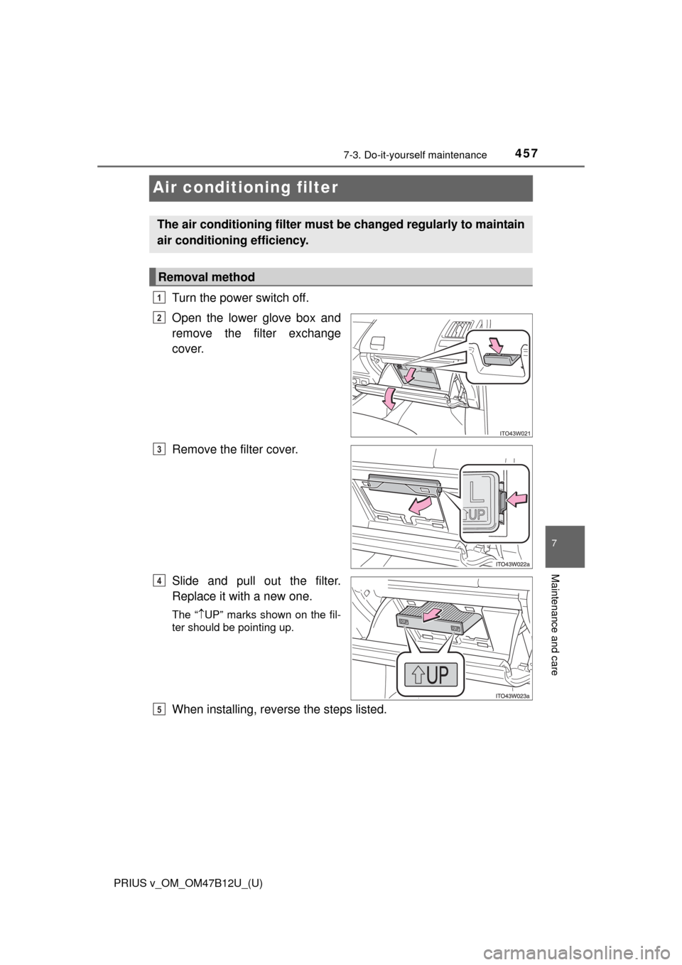 TOYOTA PRIUS V 2016 ZVW40 / 1.G Owners Manual 457
PRIUS v_OM_OM47B12U_(U)
7-3. Do-it-yourself maintenance
7
Maintenance and care
Air conditioning filter
Turn the power switch off.
Open the lower glove box and
remove the filter exchange
cover.
Rem