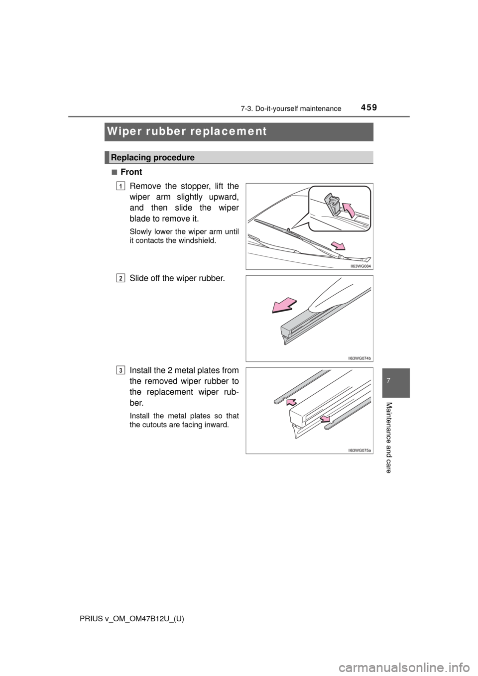 TOYOTA PRIUS V 2016 ZVW40 / 1.G Owners Manual 459
PRIUS v_OM_OM47B12U_(U)
7-3. Do-it-yourself maintenance
7
Maintenance and care
Wiper rubber replacement
■Front
Remove the stopper, lift the
wiper arm slightly upward,
and then slide the wiper
bl