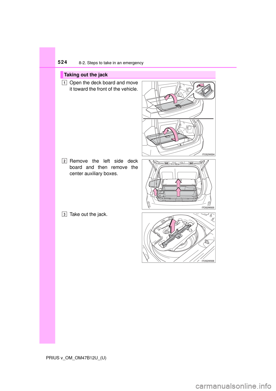 TOYOTA PRIUS V 2016 ZVW40 / 1.G Owners Manual 5248-2. Steps to take in an emergency
PRIUS v_OM_OM47B12U_(U)
Open the deck board and move
it toward the front of the vehicle.
Remove the left side deck
board and then remove the
center auxiliary boxe