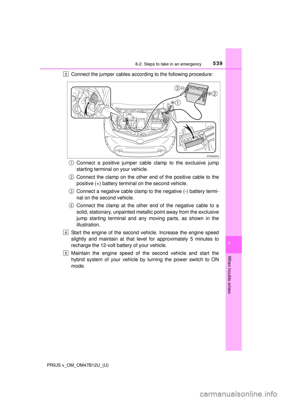 TOYOTA PRIUS V 2016 ZVW40 / 1.G Owners Manual 5398-2. Steps to take in an emergency
PRIUS v_OM_OM47B12U_(U)
8
When trouble arises
Connect the jumper cables according to the following procedure:
Connect a positive jumper cable clamp to the exclusi TOYOTA PRIUS V 2016 ZVW40 / 1.G Owners Manual 5398-2. Steps to take in an emergency
PRIUS v_OM_OM47B12U_(U)
8
When trouble arises
Connect the jumper cables according to the following procedure:
Connect a positive jumper cable clamp to the exclusi