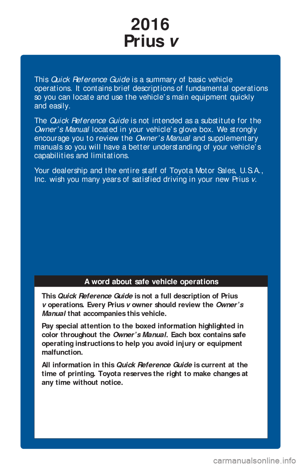 TOYOTA PRIUS V 2016 ZVW40 / 1.G Quick Reference Guide This Quick Reference Guide is a summary of basic vehicle
operations. It contains brief descriptions of fundamental operations
so you can locate and use the vehicle’s main equipment quickly
and ea TOYOTA PRIUS V 2016 ZVW40 / 1.G Quick Reference Guide This Quick Reference Guide is a summary of basic vehicle
operations. It contains brief descriptions of fundamental operations
so you can locate and use the vehicle’s main equipment quickly
and ea