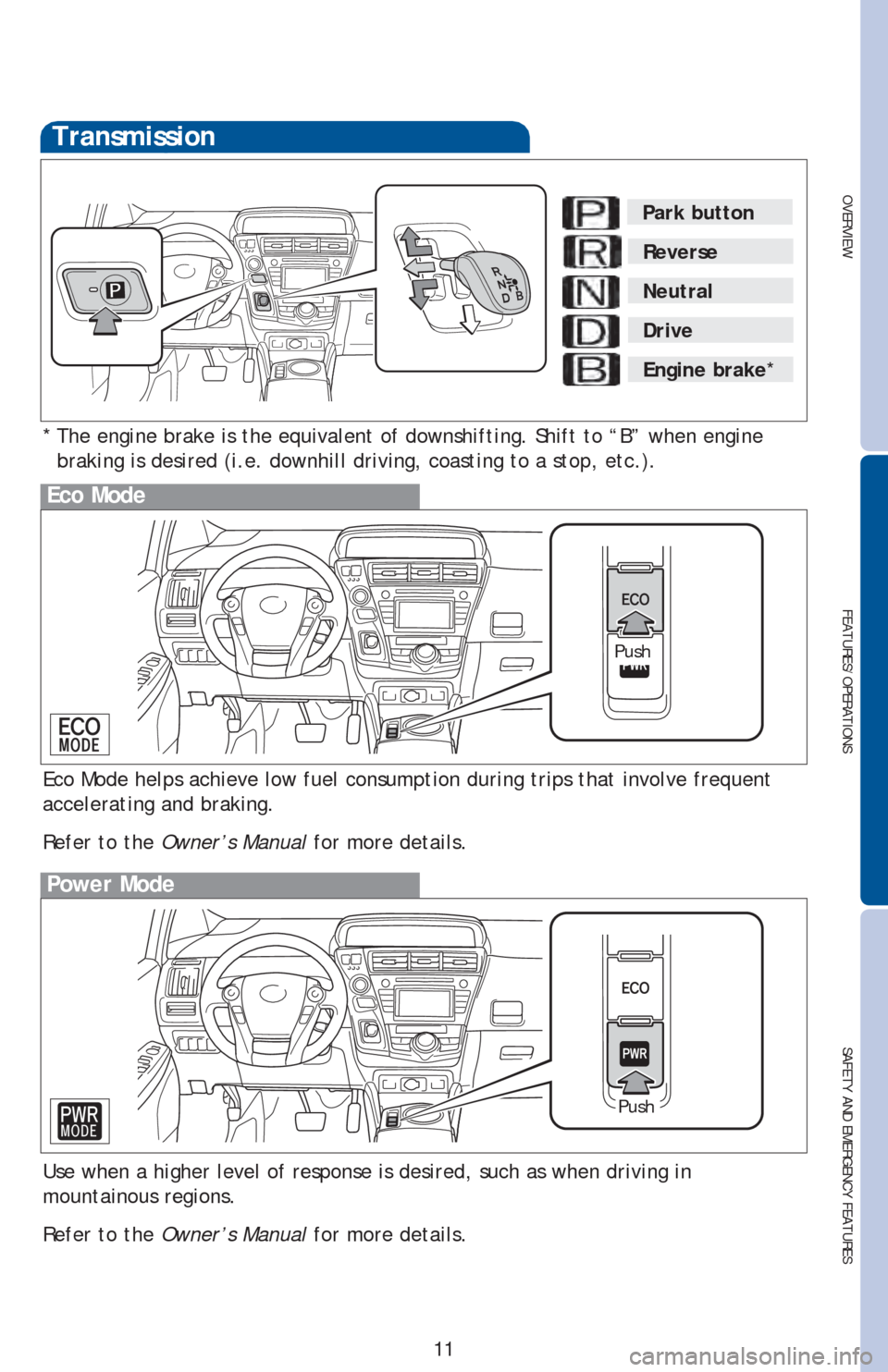 TOYOTA PRIUS V 2016 ZVW40 / 1.G Quick Reference Guide OVERVIEW
FEATURES/OPERATIONS
SAFETY AND EMERGENCY FEATURES
11
Transmission
* The engine brake is the equivalent of downshifting. Shift to “B” when engine 
braking is desired (i.e. downhill driving