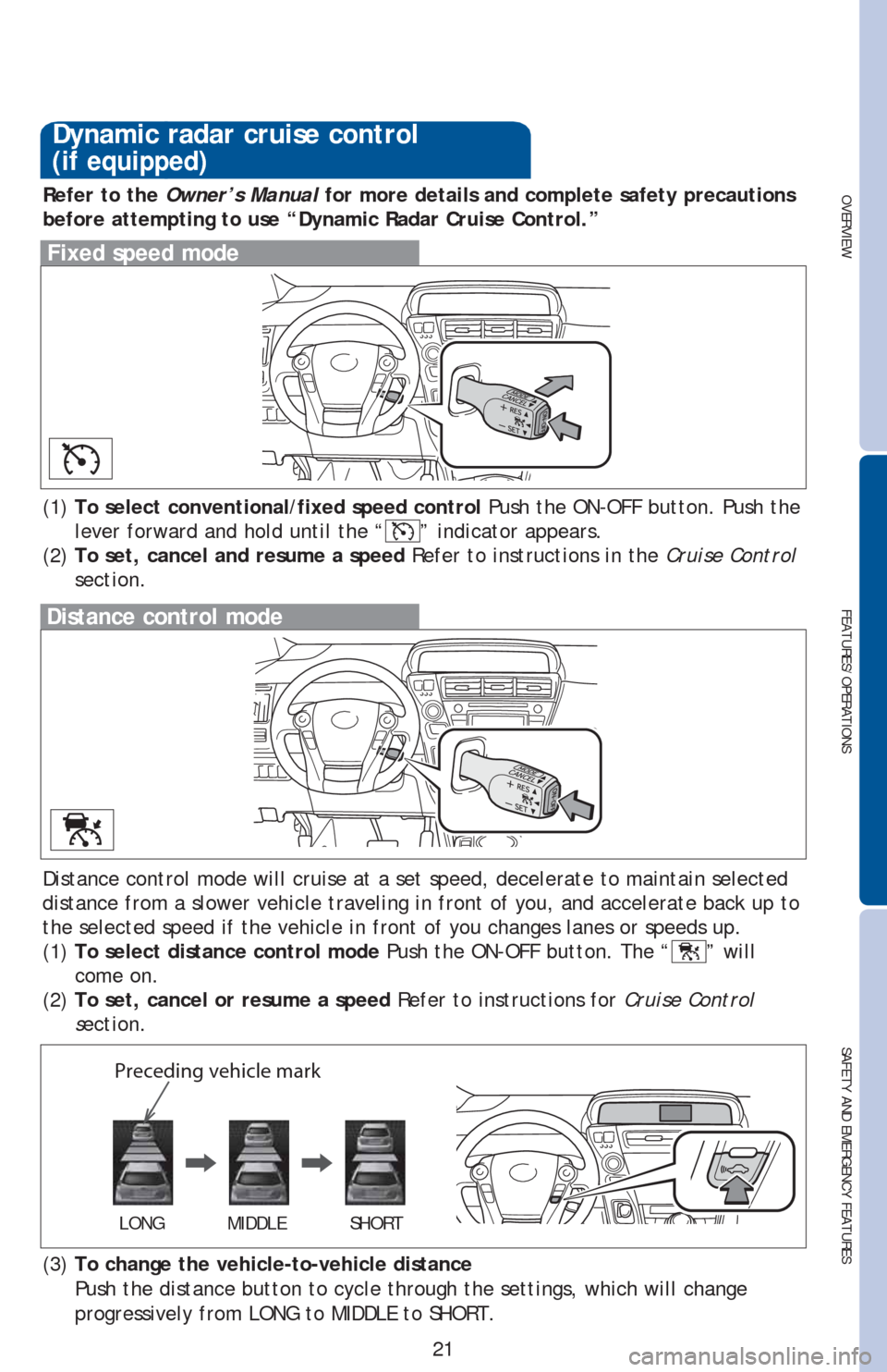 TOYOTA PRIUS V 2016 ZVW40 / 1.G Quick Reference Guide OVERVIEW
FEATURES/OPERATIONS
SAFETY AND EMERGENCY FEATURES
21
Distance control mode will cruise at a set speed, decelerate to maintain selected 
distance from a slower vehicle traveling in front of yo