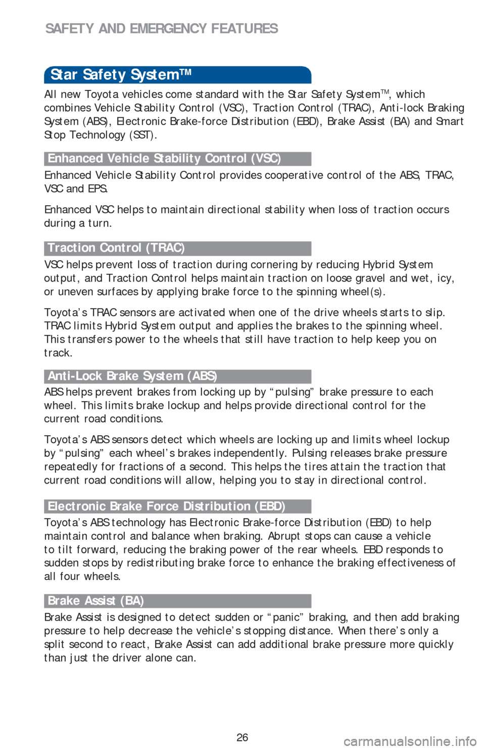 TOYOTA PRIUS V 2016 ZVW40 / 1.G Quick Reference Guide 26
SAFETY AND EMERGENCY FEATURES 
Star Safety SystemTM
Enhanced Vehicle Stability Control provides cooperative control of the ABS, TRAC, 
VSC and EPS.
Enhanced VSC helps to maintain directional stabil