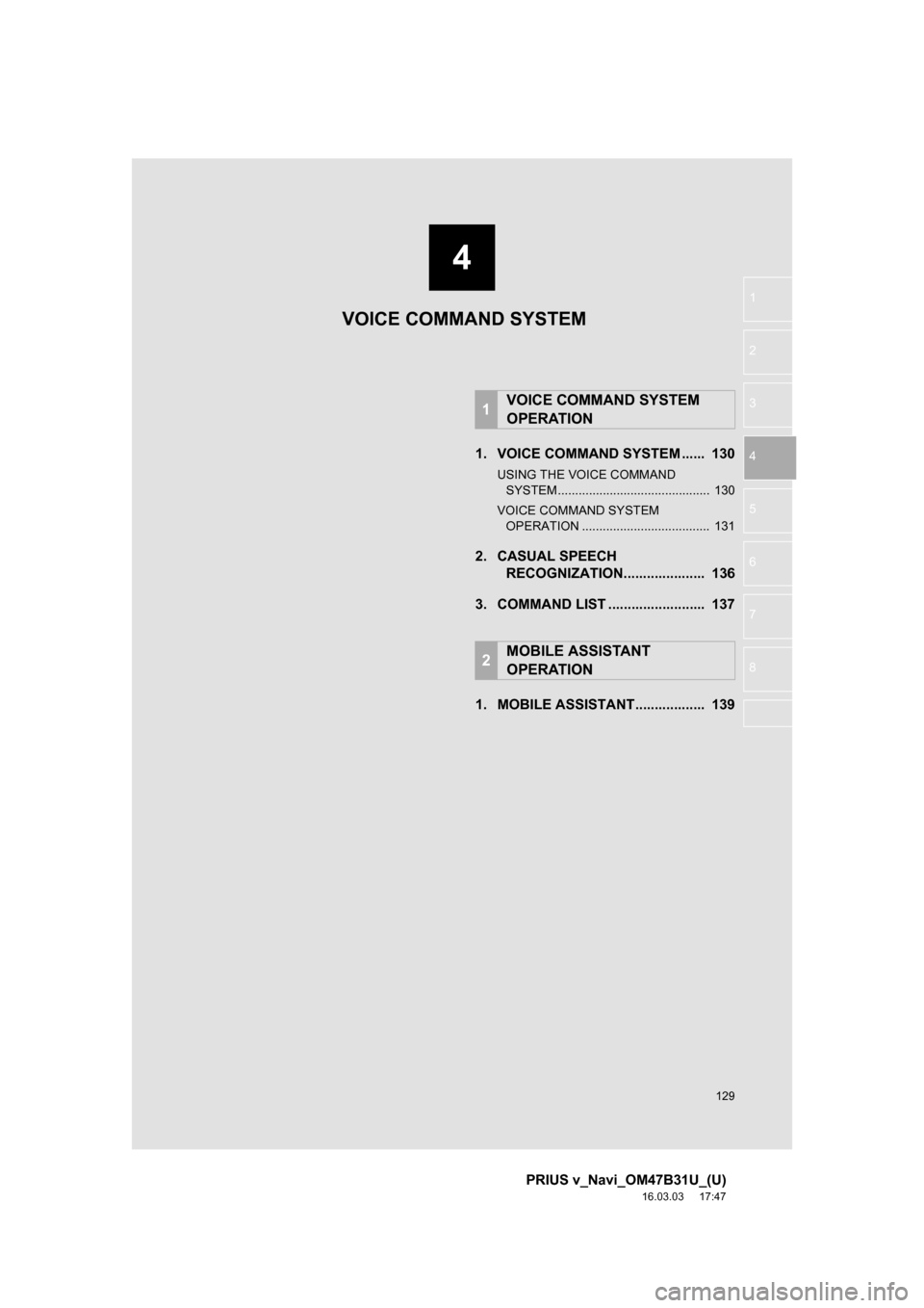TOYOTA PRIUS V 2017 ZVW40 / 1.G Navigation Manual 4
129
PRIUS v_Navi_OM47B31U_(U)
16.03.03     17:47
1
2
3
4
5
6
7
8
1. VOICE COMMAND SYSTEM ......  130
USING THE VOICE COMMAND  SYSTEM ............................................  130
VOICE COMMAND S