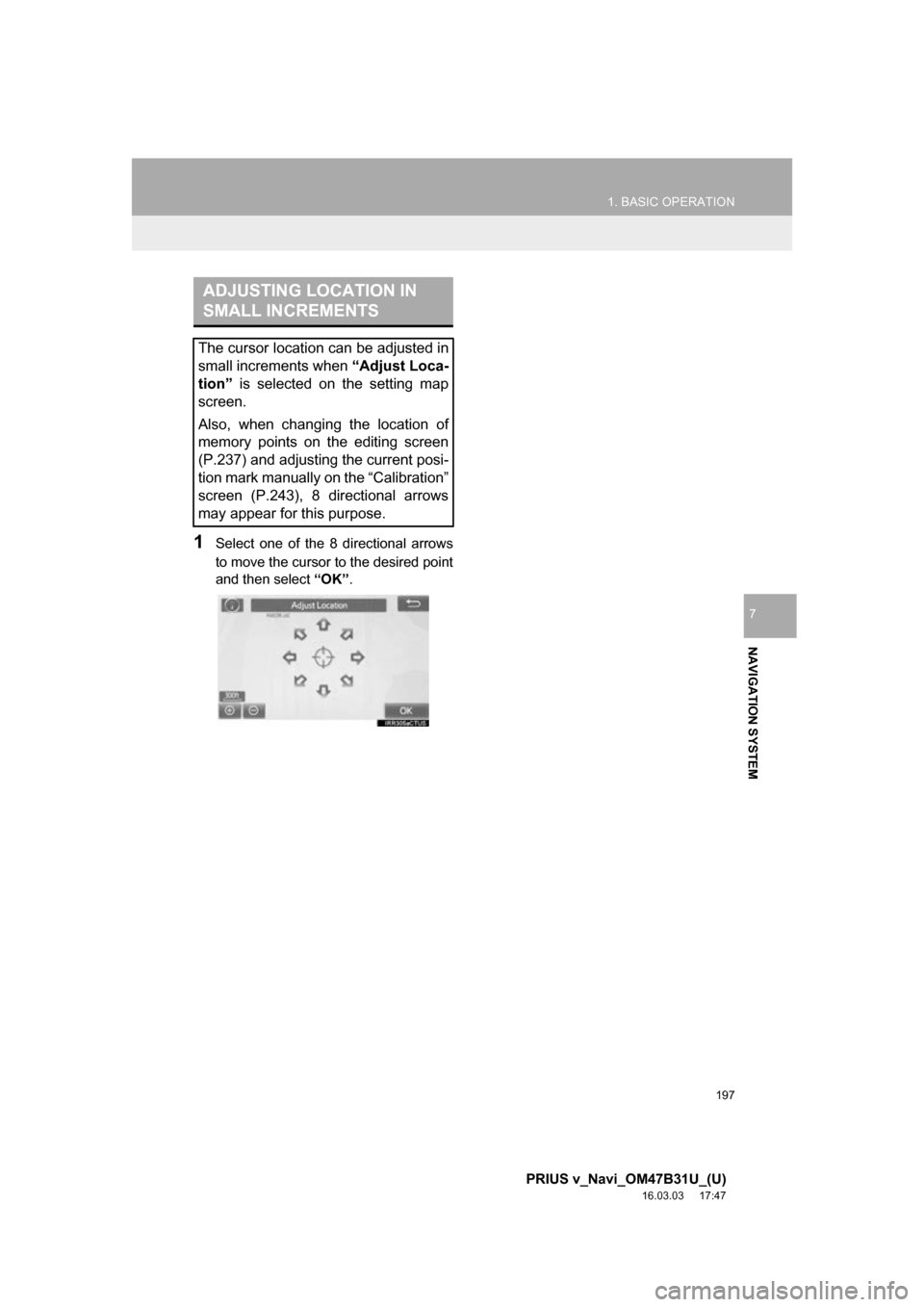 TOYOTA PRIUS V 2017 ZVW40 / 1.G Navigation Manual 197
1. BASIC OPERATION
PRIUS v_Navi_OM47B31U_(U)
16.03.03 17:47
NAVIGATION SYSTEM
7
1Select one of the 8 directional arrows
to move the cursor to the desired point
and then select “OK”.
ADJUST TOYOTA PRIUS V 2017 ZVW40 / 1.G Navigation Manual 197
1. BASIC OPERATION
PRIUS v_Navi_OM47B31U_(U)
16.03.03 17:47
NAVIGATION SYSTEM
7
1Select one of the 8 directional arrows
to move the cursor to the desired point
and then select “OK”.
ADJUST
