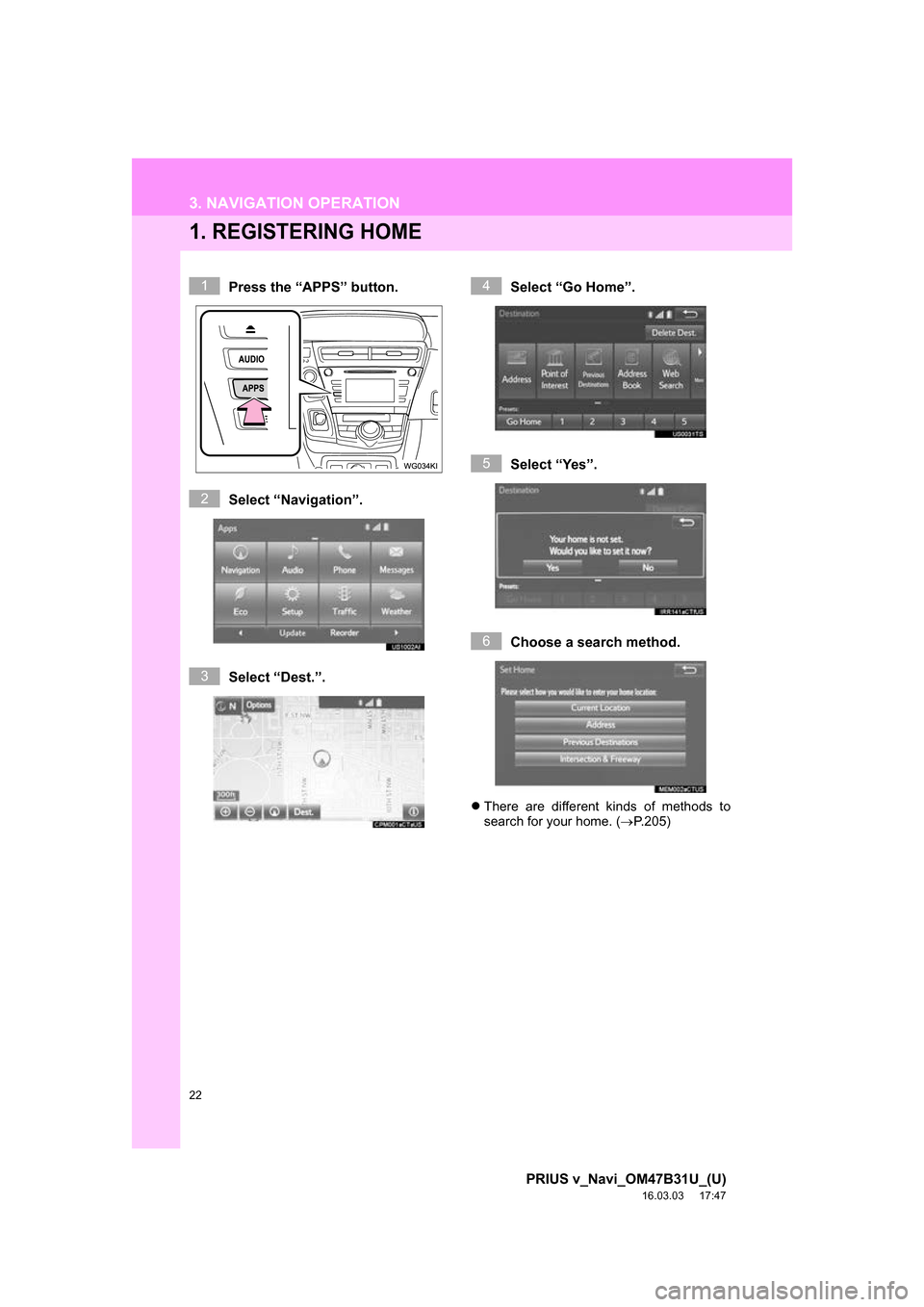 TOYOTA PRIUS V 2017 ZVW40 / 1.G Navigation Manual 22
PRIUS v_Navi_OM47B31U_(U)
16.03.03     17:47
3. NAVIGATION OPERATION
1. REGISTERING HOME
Press the “APPS” button.
Select “Navigation”.
Select “Dest.”.Select “Go Home”.
Select “Yes