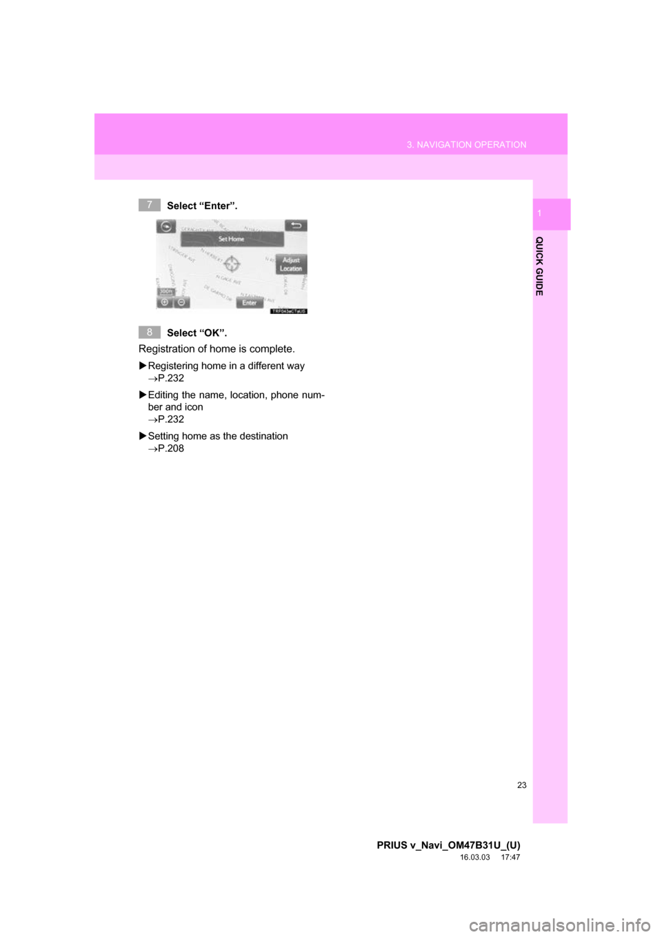 TOYOTA PRIUS V 2017 ZVW40 / 1.G Navigation Manual 23
3. NAVIGATION OPERATION
PRIUS v_Navi_OM47B31U_(U)
16.03.03     17:47
QUICK GUIDE
1Select “Enter”.
Select “OK”.
Registration of home is complete. 
Registering home in a different way 
