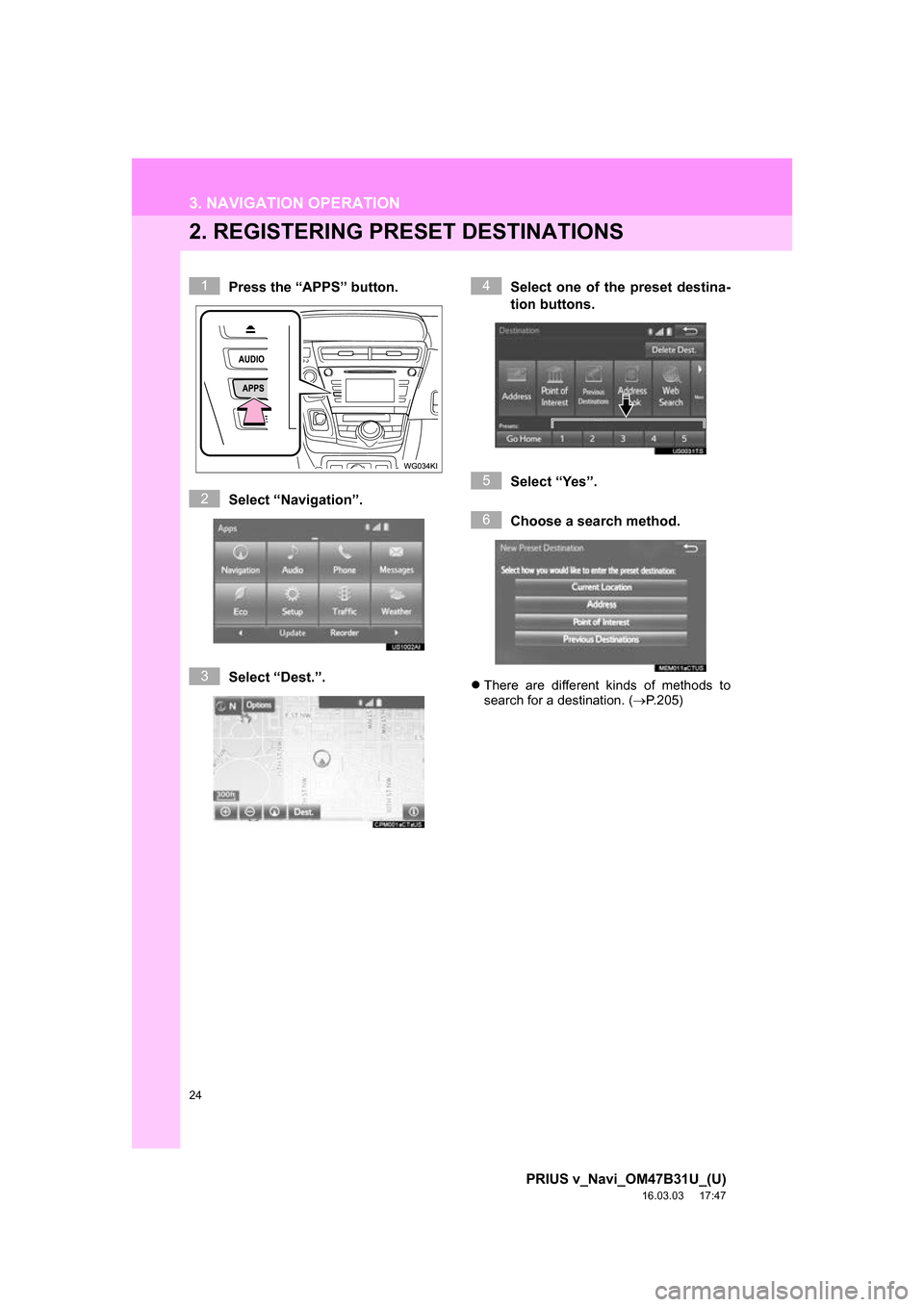 TOYOTA PRIUS V 2017 ZVW40 / 1.G Navigation Manual 24
3. NAVIGATION OPERATION
PRIUS v_Navi_OM47B31U_(U)
16.03.03     17:47
2. REGISTERING PRESET DESTINATIONS
Press the “APPS” button.
Select “Navigation”.
Select “Dest.”. Select one of the p