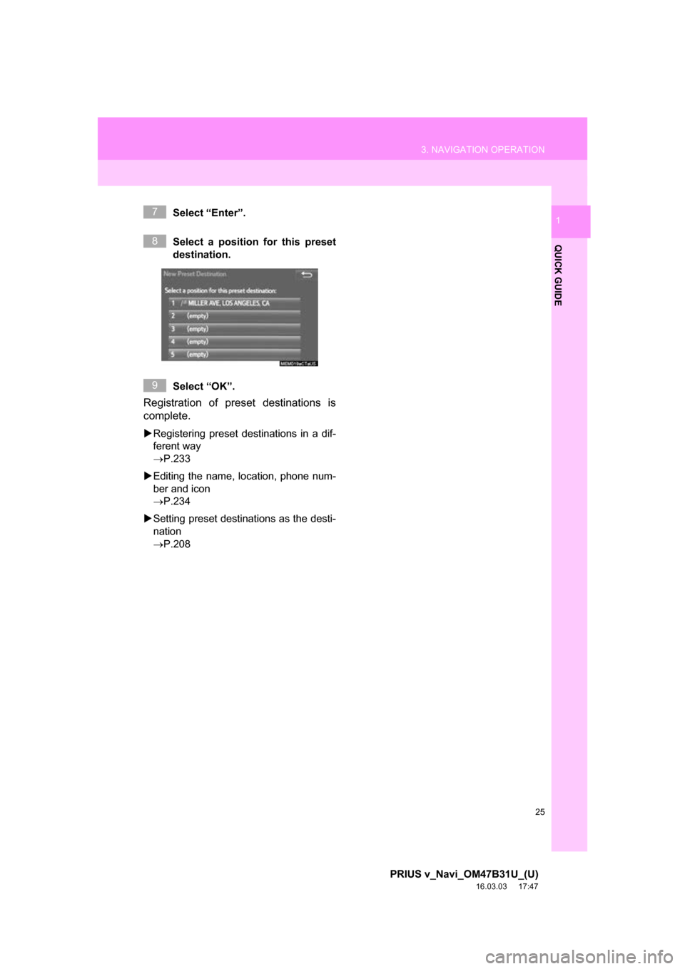 TOYOTA PRIUS V 2017 ZVW40 / 1.G Navigation Manual 25
3. NAVIGATION OPERATION
PRIUS v_Navi_OM47B31U_(U)
16.03.03     17:47
QUICK GUIDE
1Select “Enter”.
Select a position for this preset
destination.
Select “OK”.
Registration of preset destinat