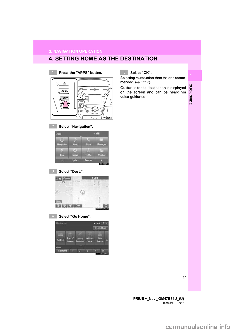 TOYOTA PRIUS V 2017 ZVW40 / 1.G Navigation Manual 27
3. NAVIGATION OPERATION
PRIUS v_Navi_OM47B31U_(U)
16.03.03     17:47
QUICK GUIDE
1
4. SETTING HOME AS THE DESTINATION
Press the “APPS” button.
Select “Navigation”.
Select “Dest.”.
Selec