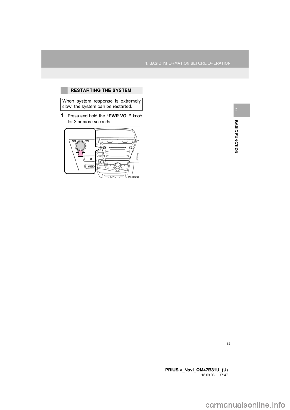 TOYOTA PRIUS V 2017 ZVW40 / 1.G Navigation Manual 33
1. BASIC INFORMATION BEFORE OPERATION
PRIUS v_Navi_OM47B31U_(U)
16.03.03 17:47
BASIC FUNCTION
2
1Press and hold the “PWR VOL” knob
for 3 or more seconds.
RESTARTING THE SYSTEM
When system r TOYOTA PRIUS V 2017 ZVW40 / 1.G Navigation Manual 33
1. BASIC INFORMATION BEFORE OPERATION
PRIUS v_Navi_OM47B31U_(U)
16.03.03 17:47
BASIC FUNCTION
2
1Press and hold the “PWR VOL” knob
for 3 or more seconds.
RESTARTING THE SYSTEM
When system r