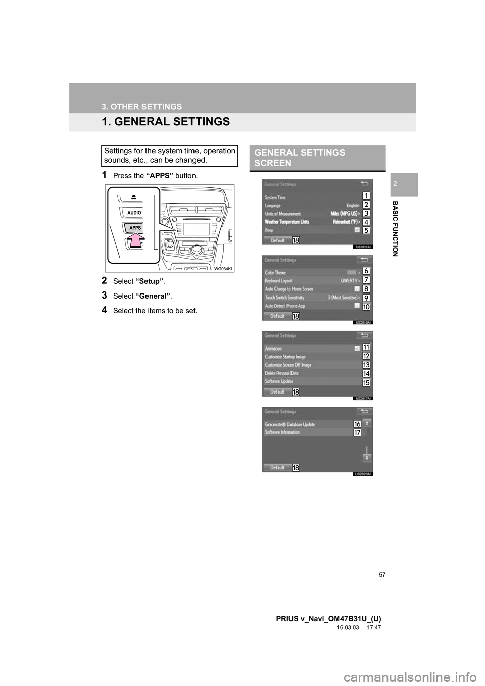 TOYOTA PRIUS V 2017 ZVW40 / 1.G Navigation Manual 57
PRIUS v_Navi_OM47B31U_(U)
16.03.03 17:47
BASIC FUNCTION
2
3. OTHER SETTINGS
1. GENERAL SETTINGS
1Press the “APPS” button.
2Select “Setup” .
3Select “General” .
4Select the items to TOYOTA PRIUS V 2017 ZVW40 / 1.G Navigation Manual 57
PRIUS v_Navi_OM47B31U_(U)
16.03.03 17:47
BASIC FUNCTION
2
3. OTHER SETTINGS
1. GENERAL SETTINGS
1Press the “APPS” button.
2Select “Setup” .
3Select “General” .
4Select the items to
