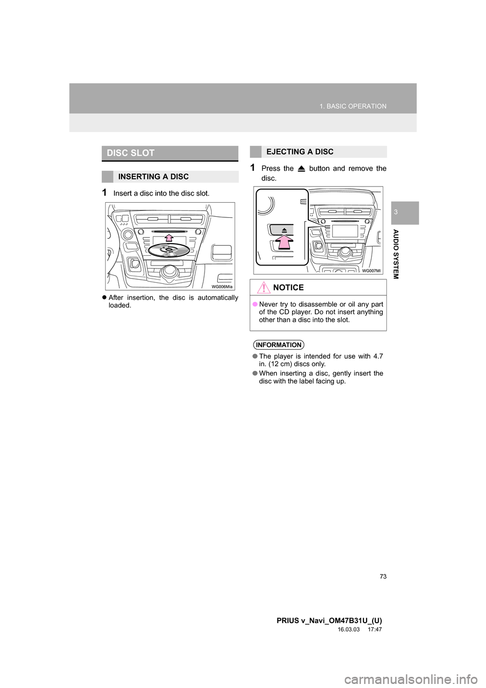 TOYOTA PRIUS V 2017 ZVW40 / 1.G Navigation Manual 73
1. BASIC OPERATION
PRIUS v_Navi_OM47B31U_(U)
16.03.03     17:47
AUDIO SYSTEM
3
1Insert a disc into the disc slot.
After insertion, the disc is automatically
loaded.
1Press the   button and remov