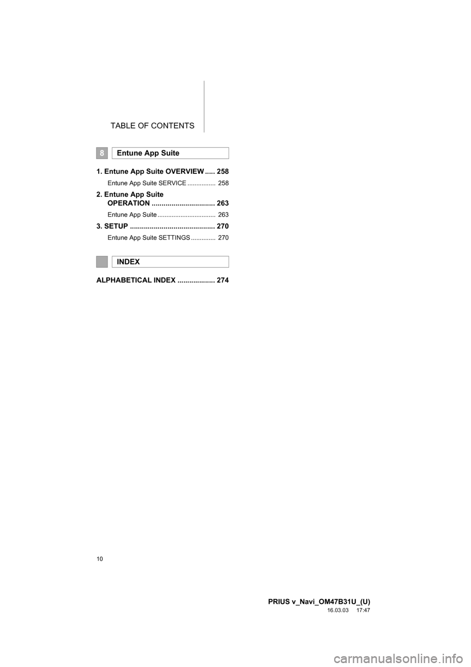TOYOTA PRIUS V 2017 ZVW40 / 1.G Navigation Manual TABLE OF CONTENTS
10
PRIUS v_Navi_OM47B31U_(U)
16.03.03 17:47
1. Entune App Suite OVERVIEW ..... 258
Entune App Suite SERVICE ................ 258
2. Entune App Suite OPERATION .................. TOYOTA PRIUS V 2017 ZVW40 / 1.G Navigation Manual TABLE OF CONTENTS
10
PRIUS v_Navi_OM47B31U_(U)
16.03.03 17:47
1. Entune App Suite OVERVIEW ..... 258
Entune App Suite SERVICE ................ 258
2. Entune App Suite OPERATION ..................