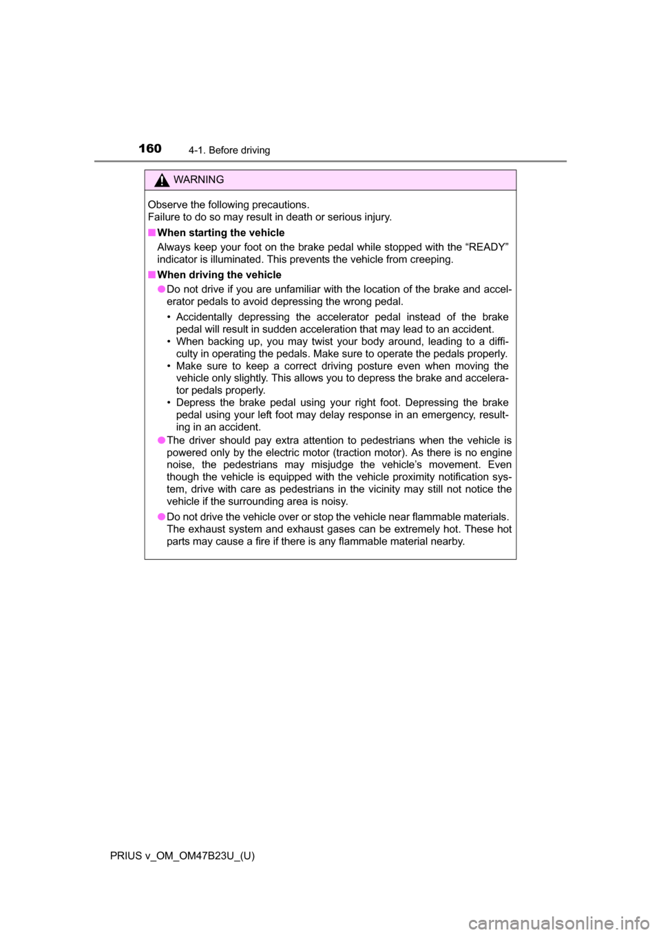 TOYOTA PRIUS V 2017 ZVW40 / 1.G Owners Manual 160
PRIUS v_OM_OM47B23U_(U)
4-1. Before driving
WARNING
Observe the following precautions.
Failure to do so may result in death or serious injury.
■When starting the vehicle
Always keep your foot on