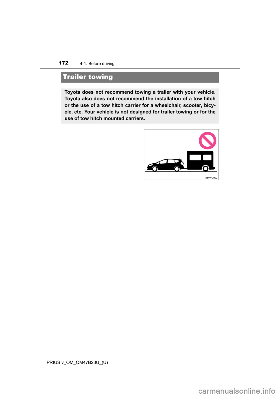 TOYOTA PRIUS V 2017 ZVW40 / 1.G Owners Manual 172
PRIUS v_OM_OM47B23U_(U)
4-1. Before driving
Trailer towing
Toyota does not recommend towing a trailer with your vehicle.
Toyota also does not recommend th e installation of a tow hitch
or the use 