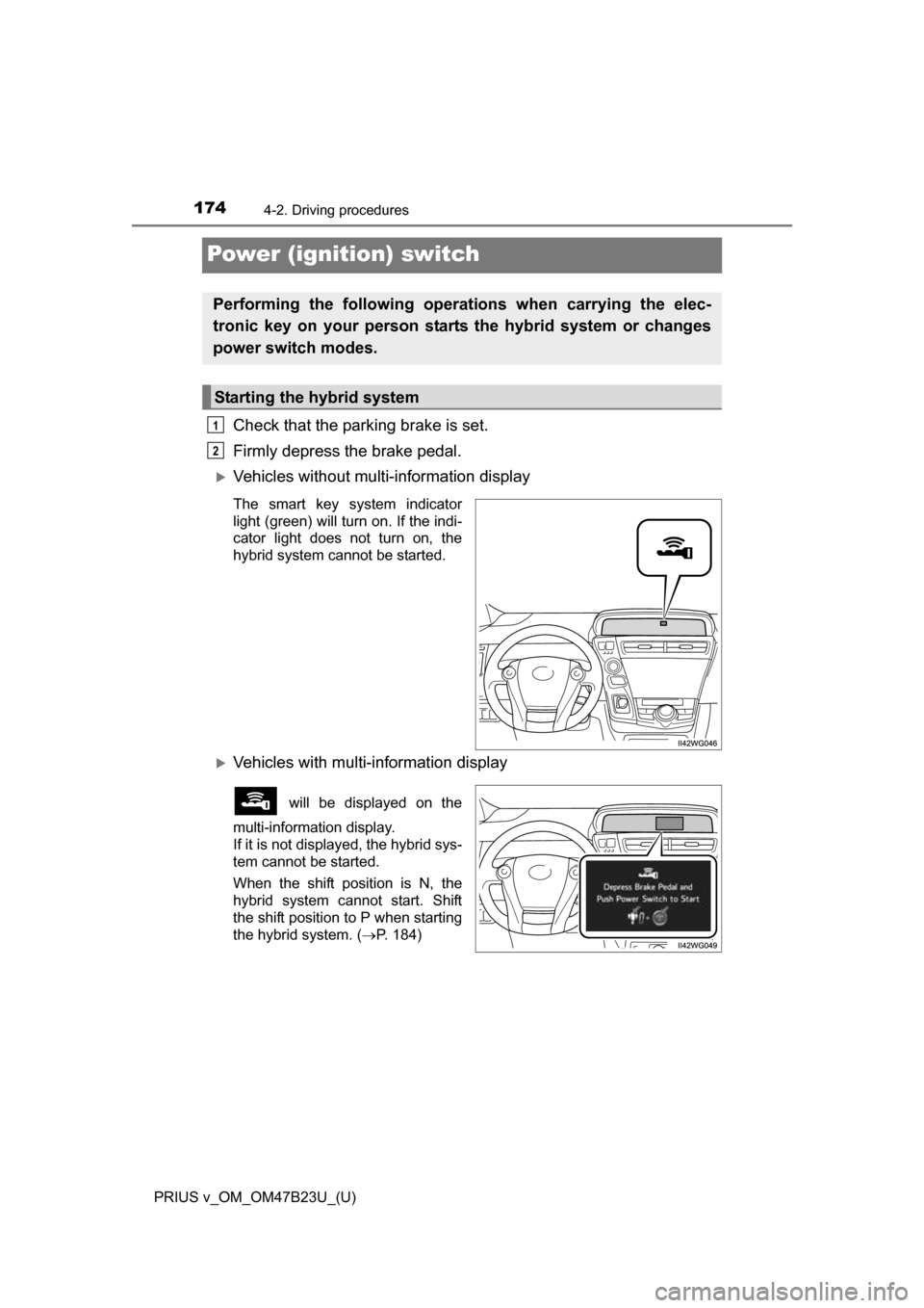 TOYOTA PRIUS V 2017 ZVW40 / 1.G Owners Manual 174
PRIUS v_OM_OM47B23U_(U)
4-2. Driving procedures
Power (ignition) switch
Check that the parking brake is set. 
Firmly depress the brake pedal. 
Vehicles without multi-information display
The sma