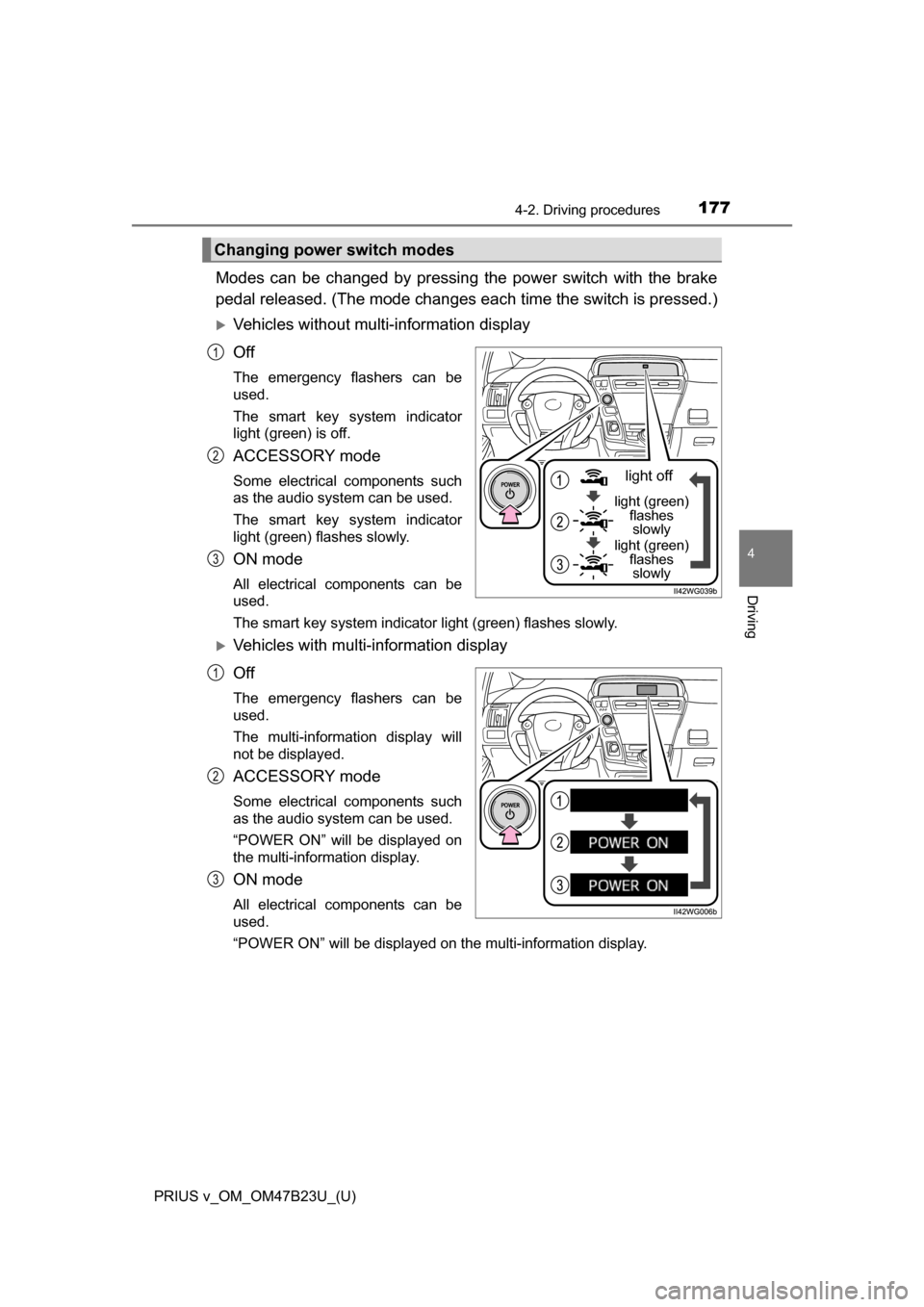 TOYOTA PRIUS V 2017 ZVW40 / 1.G Owners Manual PRIUS v_OM_OM47B23U_(U)
1774-2. Driving procedures
4
Driving
Modes can be changed by pressing the power switch with the brake
pedal released. (The mode changes ea ch time the switch is pressed.)
Ve