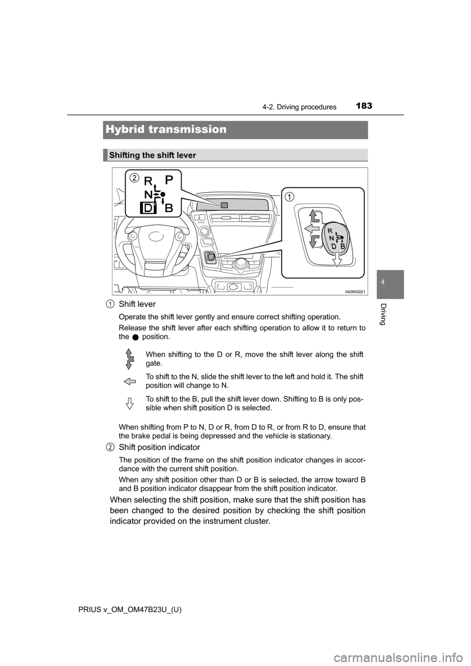TOYOTA PRIUS V 2017 ZVW40 / 1.G Owners Manual 183
PRIUS v_OM_OM47B23U_(U)
4-2. Driving procedures
4
Driving
Hybrid transmission
Shift lever
Operate the shift lever gently and ensure correct shifting operation.
Release the shift lever after each s