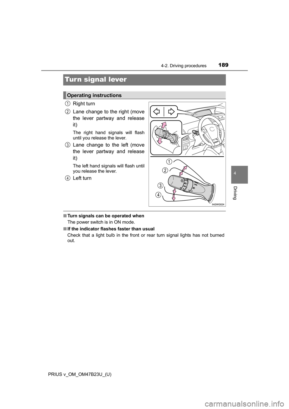 TOYOTA PRIUS V 2017 ZVW40 / 1.G Owners Manual 189
PRIUS v_OM_OM47B23U_(U)
4-2. Driving procedures
4
Driving
Turn signal lever
Right turn
Lane change to the right (move
the lever partway and release
it)
The right hand signals will flash
until you 