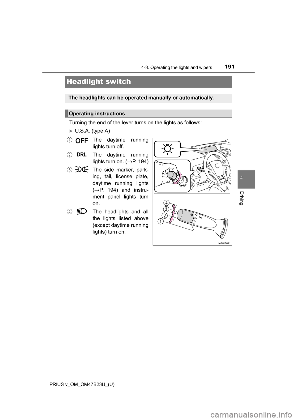 TOYOTA PRIUS V 2017 ZVW40 / 1.G Owners Manual 191
PRIUS v_OM_OM47B23U_(U)
4-3. Operating the lights and wipers
4
Driving
Headlight switch
Turning the end of the lever turns on the lights as follows:
U.S.A. (type A)The daytime running
lights tu