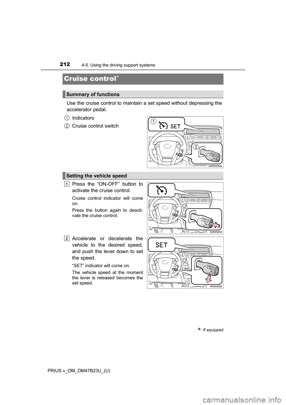 TOYOTA PRIUS V 2017 ZVW40 / 1.G Owners Manual 212
PRIUS v_OM_OM47B23U_(U)
4-5. Using the driving support systems
Cruise control
Use the cruise control to maintain a set speed without depressing the
accelerator pedal.
Indicators
Cruise control TOYOTA PRIUS V 2017 ZVW40 / 1.G Owners Manual 212
PRIUS v_OM_OM47B23U_(U)
4-5. Using the driving support systems
Cruise control
Use the cruise control to maintain a set speed without depressing the
accelerator pedal.
Indicators
Cruise control