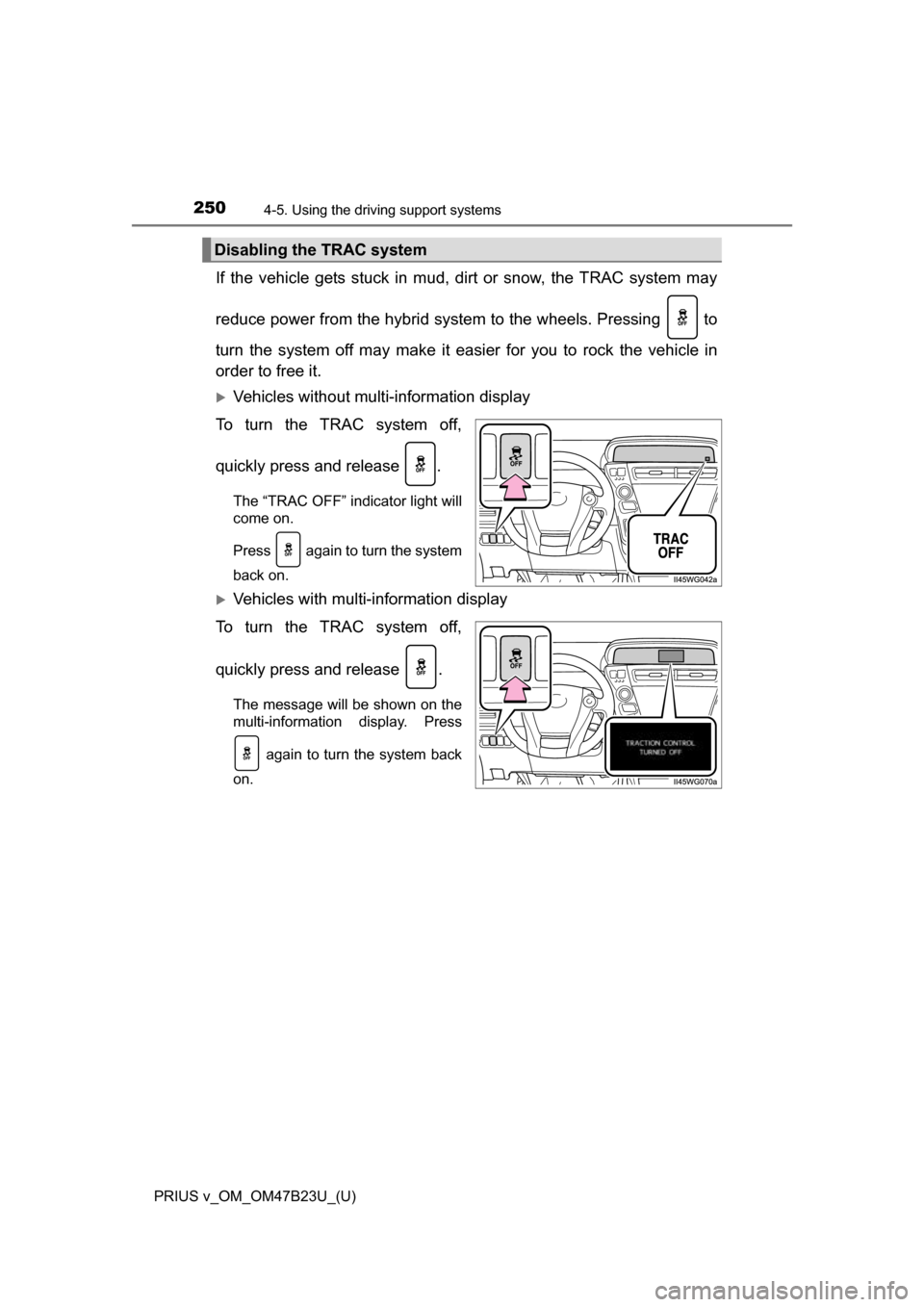TOYOTA PRIUS V 2017 ZVW40 / 1.G Owners Manual 250
PRIUS v_OM_OM47B23U_(U)
4-5. Using the driving support systems
If the vehicle gets stuck in mud, dirt or snow, the TRAC system may
reduce power from the hybrid system to the wheels. Pressing to TOYOTA PRIUS V 2017 ZVW40 / 1.G Owners Manual 250
PRIUS v_OM_OM47B23U_(U)
4-5. Using the driving support systems
If the vehicle gets stuck in mud, dirt or snow, the TRAC system may
reduce power from the hybrid system to the wheels. Pressing to