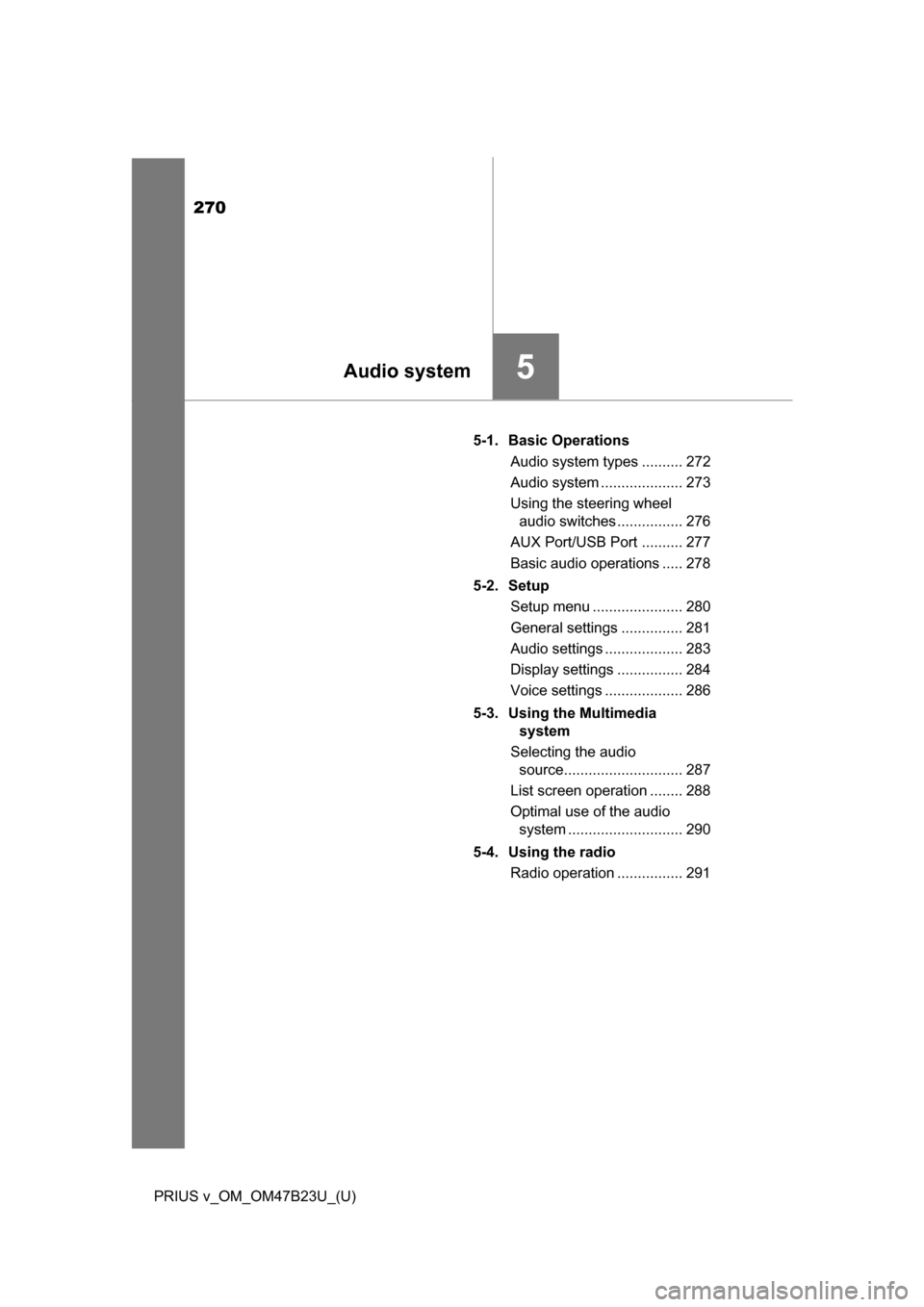 TOYOTA PRIUS V 2017 ZVW40 / 1.G Owners Manual 270
PRIUS v_OM_OM47B23U_(U)
5-1. Basic OperationsAudio system types .......... 272
Audio system .................... 273
Using the steering wheel audio switches ................ 276
AUX Port/USB Port TOYOTA PRIUS V 2017 ZVW40 / 1.G Owners Manual 270
PRIUS v_OM_OM47B23U_(U)
5-1. Basic OperationsAudio system types .......... 272
Audio system .................... 273
Using the steering wheel audio switches ................ 276
AUX Port/USB Port