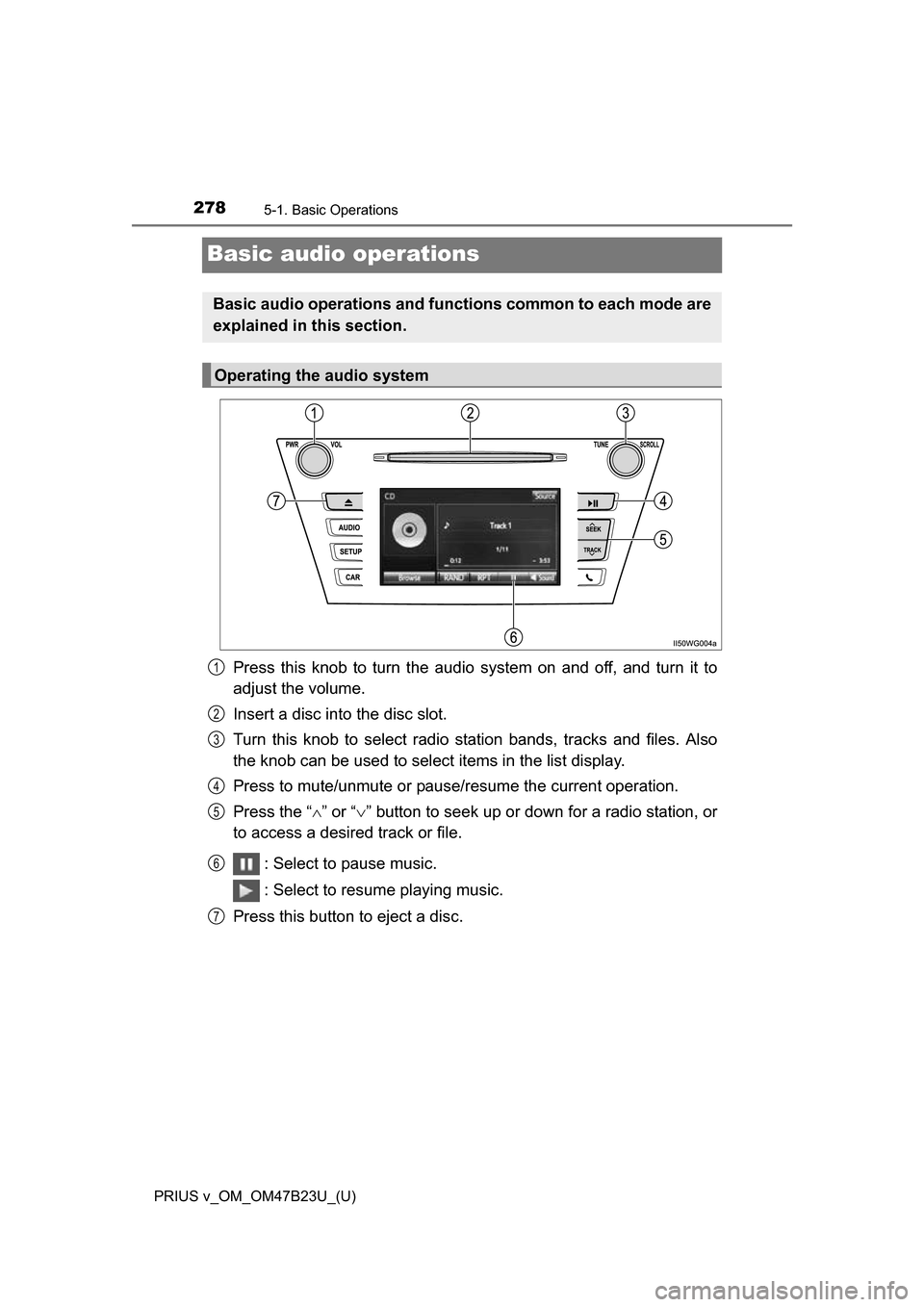TOYOTA PRIUS V 2017 ZVW40 / 1.G Owners Manual 278
PRIUS v_OM_OM47B23U_(U)
5-1. Basic Operations
Basic audio operations
Press this knob to turn the audio system on and off, and turn it to
adjust the volume.
Insert a disc into the disc slot.
Turn t TOYOTA PRIUS V 2017 ZVW40 / 1.G Owners Manual 278
PRIUS v_OM_OM47B23U_(U)
5-1. Basic Operations
Basic audio operations
Press this knob to turn the audio system on and off, and turn it to
adjust the volume.
Insert a disc into the disc slot.
Turn t