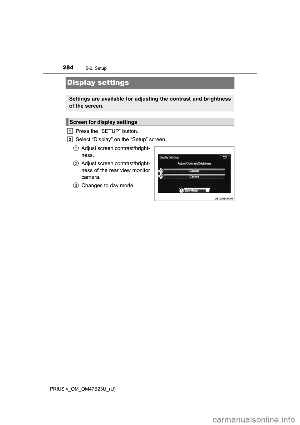 TOYOTA PRIUS V 2017 ZVW40 / 1.G Owners Manual 284
PRIUS v_OM_OM47B23U_(U)
5-2. Setup
Display settings
Press the “SETUP” button.
Select “Display” on the “Setup” screen.Adjust screen contrast/bright-
ness.
Adjust screen contrast/bright-